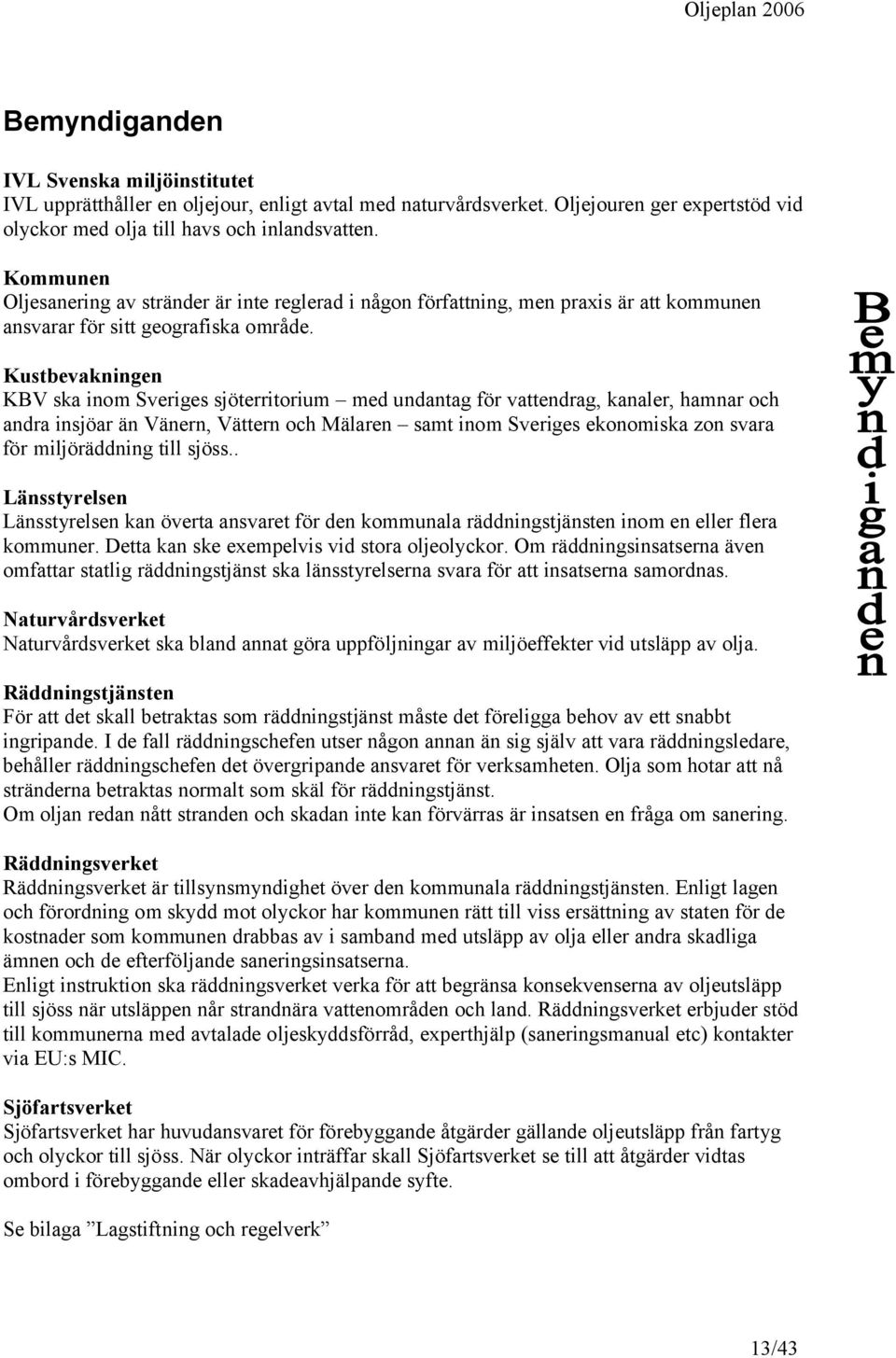 Kustbevakningen KBV ska inom Sveriges sjöterritorium med undantag för vattendrag, kanaler, hamnar och andra insjöar än Vänern, Vättern och Mälaren samt inom Sveriges ekonomiska zon svara för