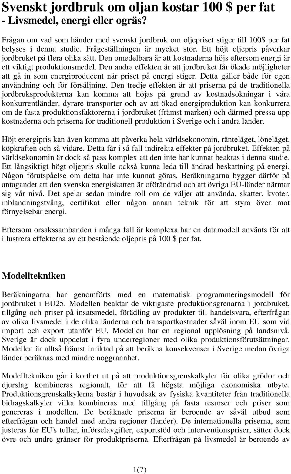 Den andra effekten är att jordbruket får ökade möjligheter att gå in som energiproducent när priset på energi stiger. Detta gäller både för egen användning och för försäljning.