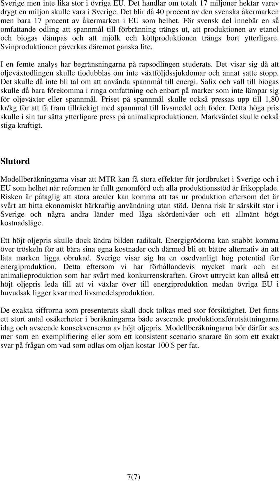 För svensk del innebär en så omfattande odling att spannmål till förbränning trängs ut, att produktionen av etanol och biogas dämpas och att mjölk och köttproduktionen trängs bort ytterligare.