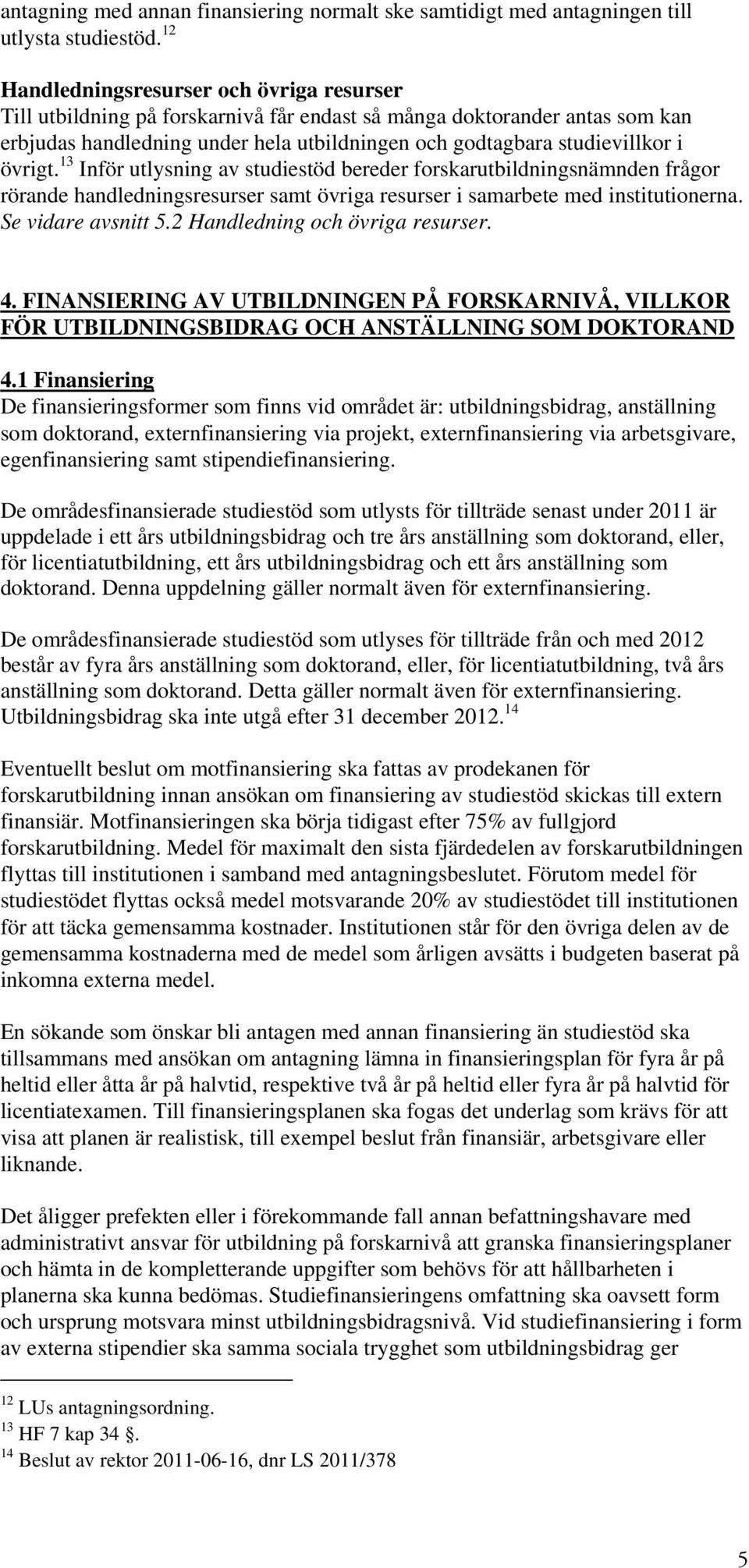 övrigt. 13 Inför utlysning av studiestöd bereder forskarutbildningsnämnden frågor rörande handledningsresurser samt övriga resurser i samarbete med institutionerna. Se vidare avsnitt 5.