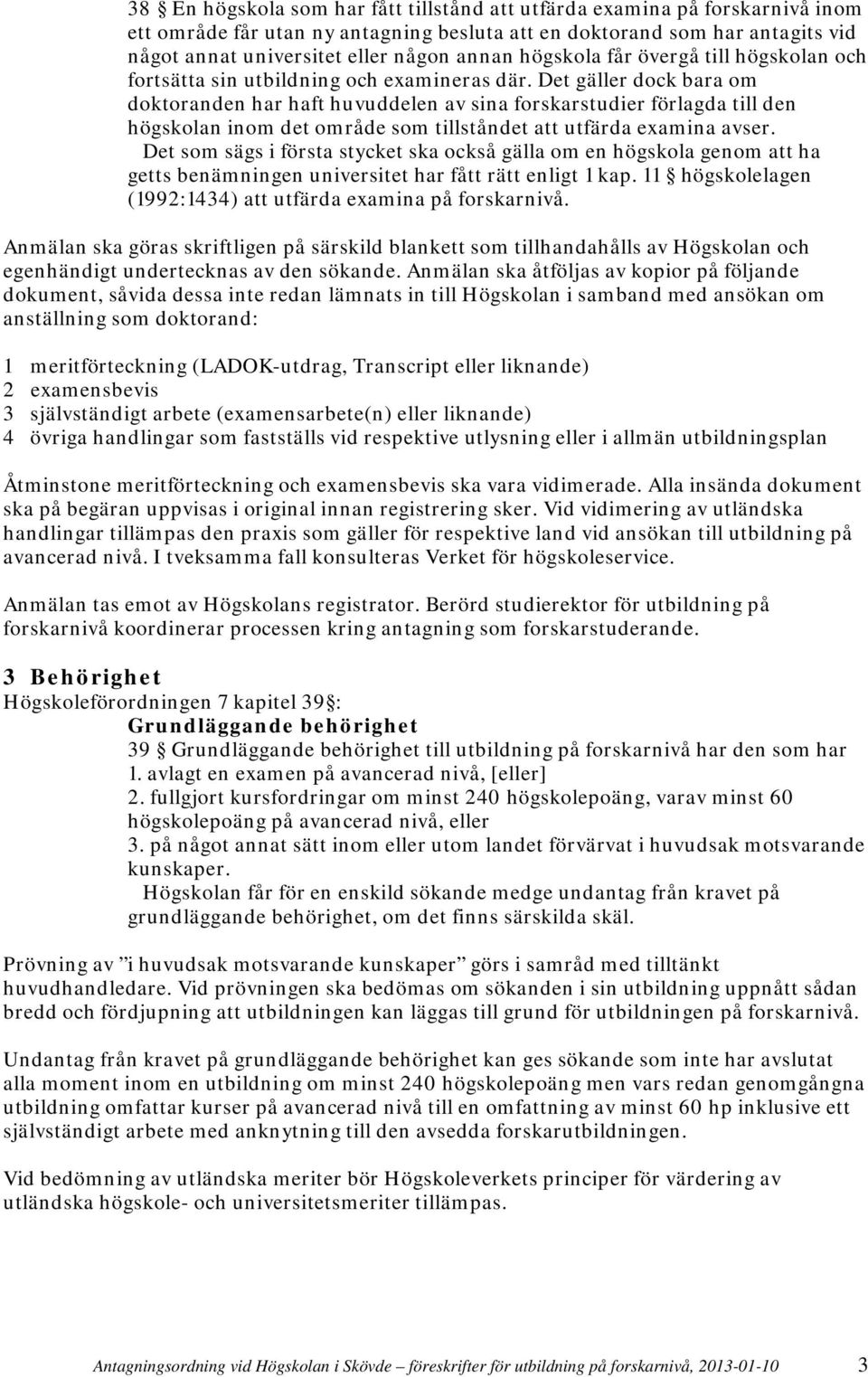 Det gäller dock bara om doktoranden har haft huvuddelen av sina forskarstudier förlagda till den högskolan inom det område som tillståndet att utfärda examina avser.