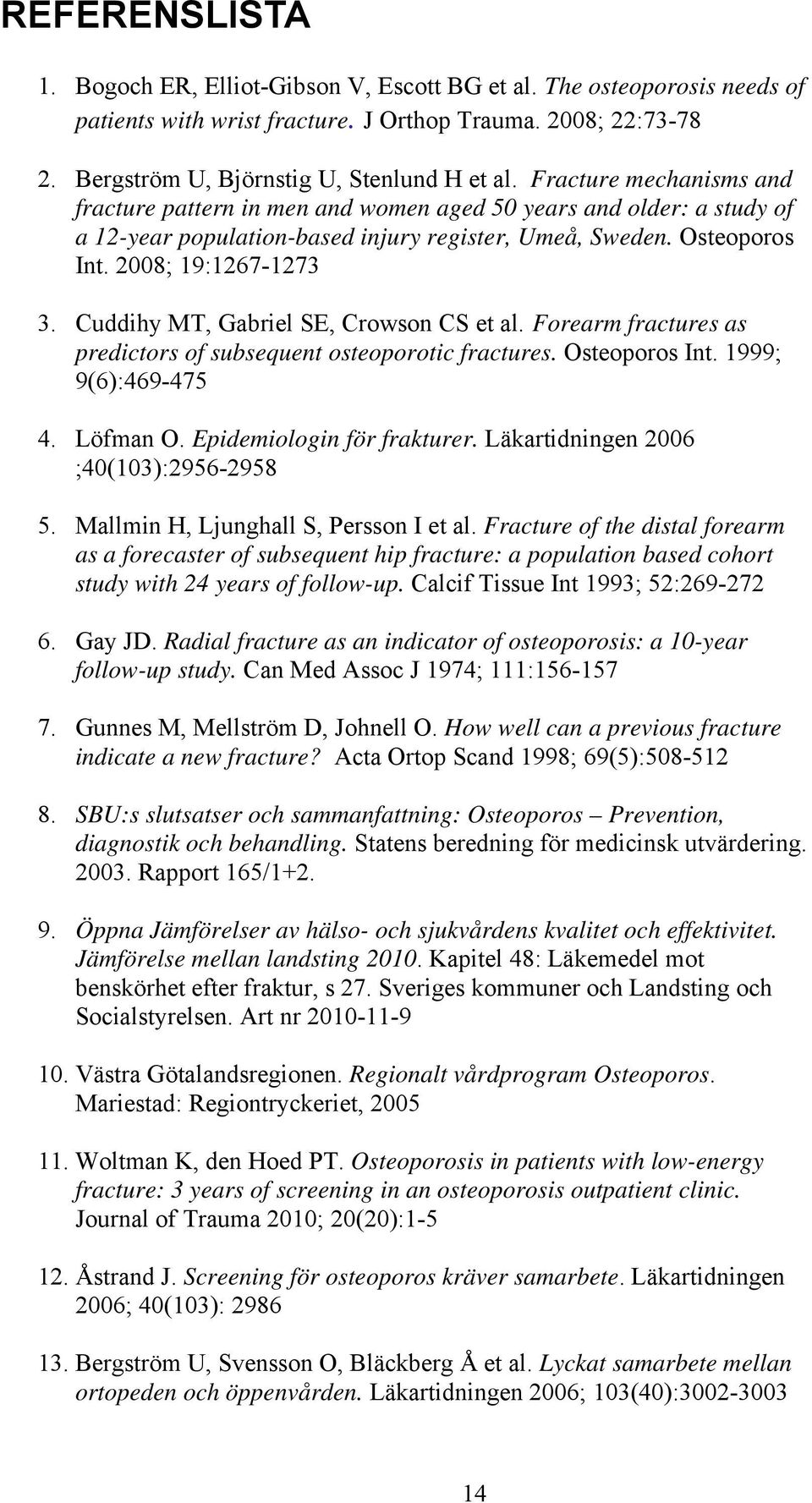 Cuddihy MT, Gabriel SE, Crowson CS et al. Forearm fractures as predictors of subsequent osteoporotic fractures. Osteoporos Int. 1999; 9(6):469-475 4. Löfman O. Epidemiologin för frakturer.