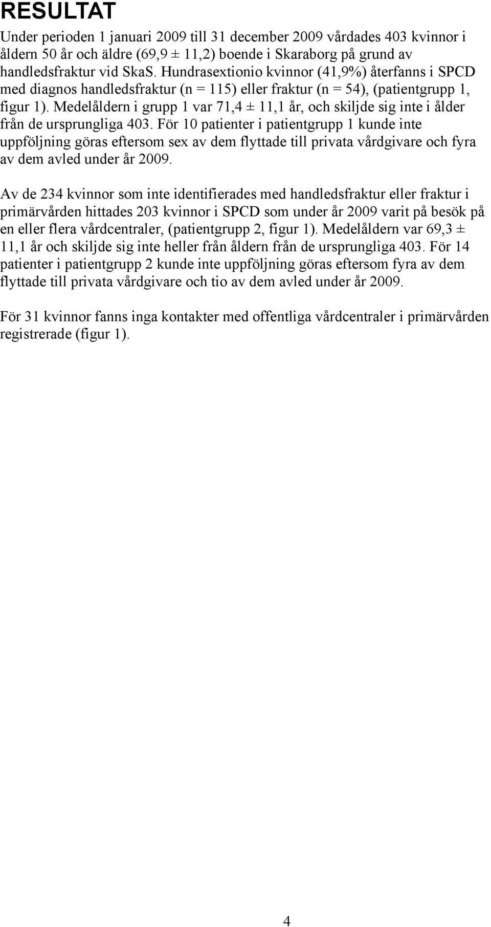 Medelåldern i grupp 1 var 71,4 ± 11,1 år, och skiljde sig inte i ålder från de ursprungliga 403.