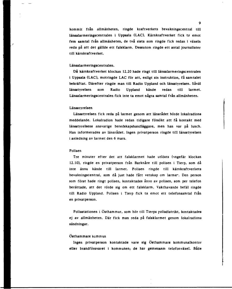 Länsalarmeringscentralen. Då kärnkraftverket klockan 12.20 hade ringt till länsalarmeringscentralen i Uppsala (LAC), motringde LAC för att, enligt sin instruktion, få samtalet bekräftat.