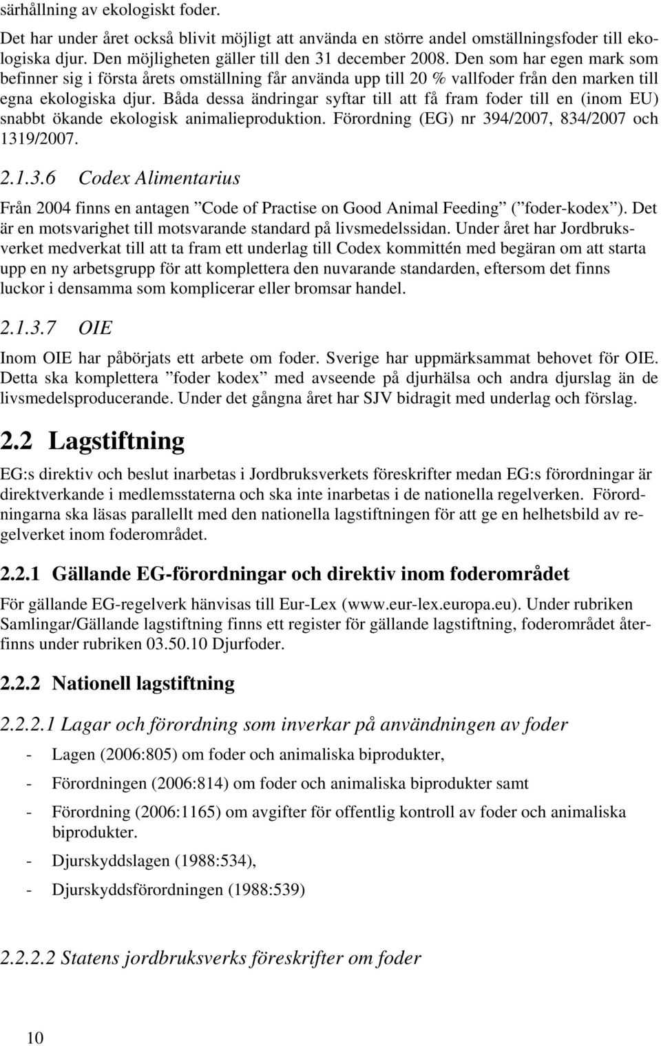 Båda dessa ändringar syftar till att få fram foder till en (inom EU) snabbt ökande ekologisk animalieproduktion. Förordning (EG) nr 39