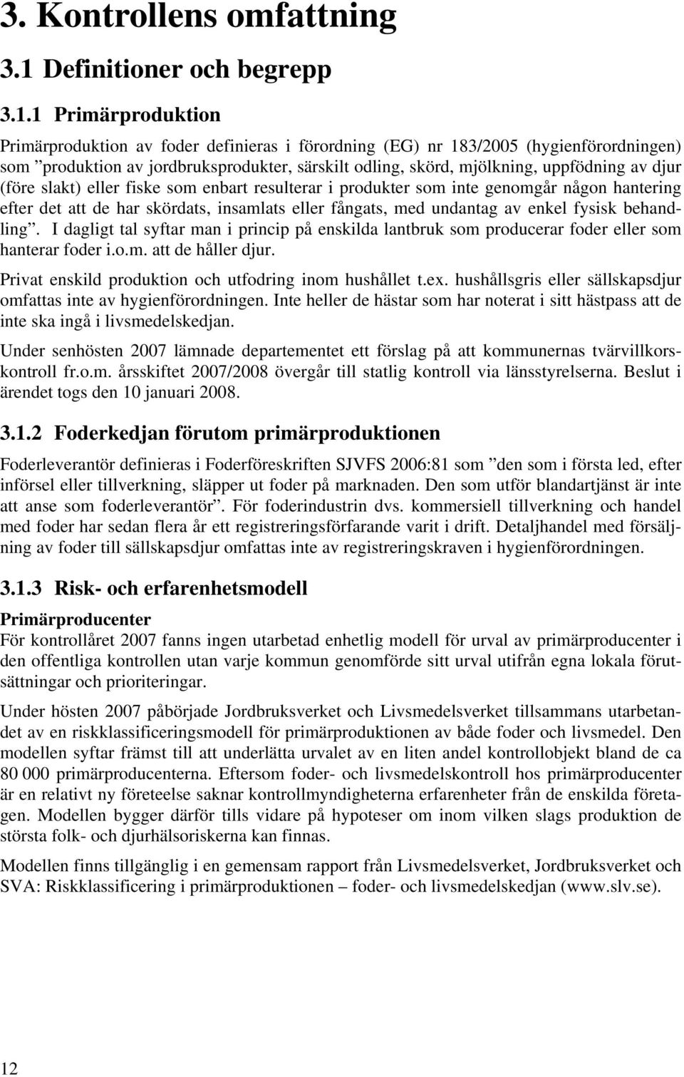 1 Primärproduktion Primärproduktion av foder definieras i förordning (EG) nr 183/2005 (hygienförordningen) som produktion av jordbruksprodukter, särskilt odling, skörd, mjölkning, uppfödning av djur