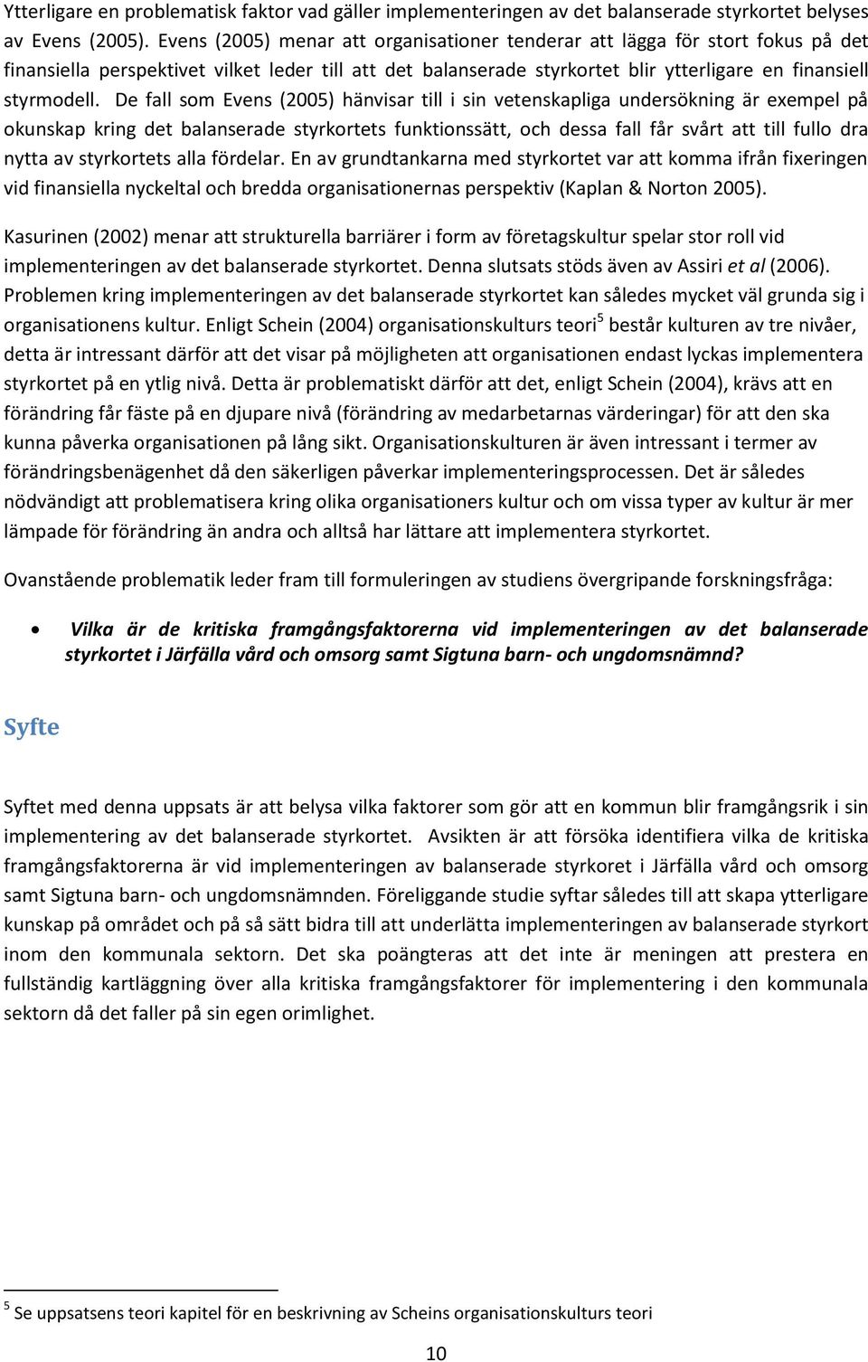 De fall som Evens (2005) hänvisar till i sin vetenskapliga undersökning är exempel på okunskap kring det balanserade styrkortets funktionssätt, och dessa fall får svårt att till fullo dra nytta av