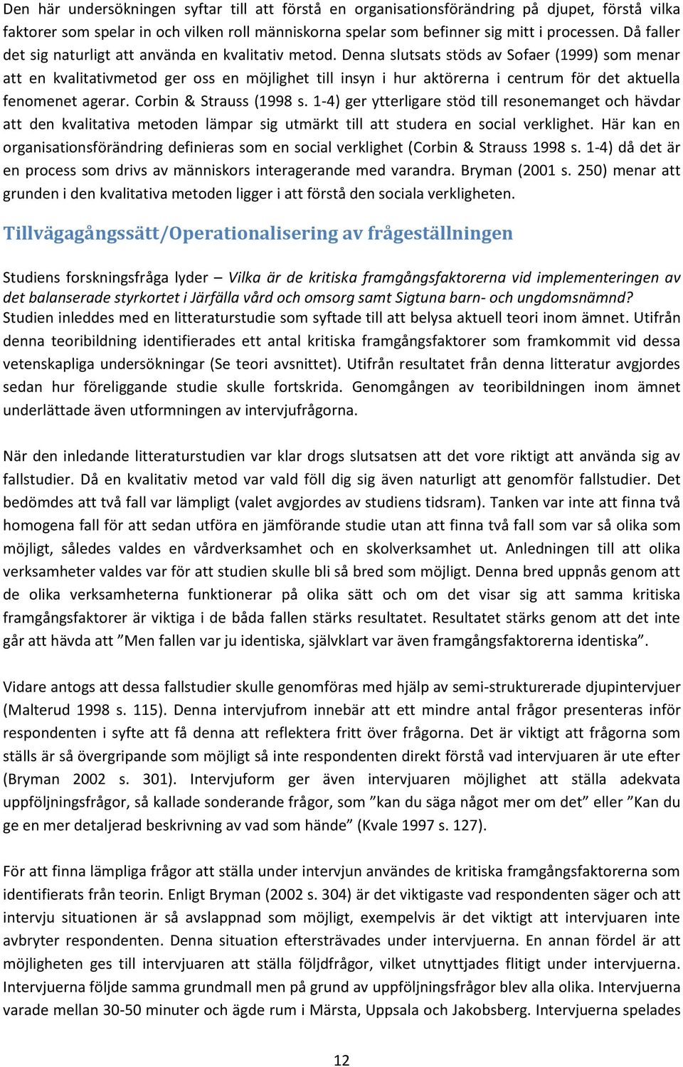 Denna slutsats stöds av Sofaer (1999) som menar att en kvalitativmetod ger oss en möjlighet till insyn i hur aktörerna i centrum för det aktuella fenomenet agerar. Corbin & Strauss (1998 s.