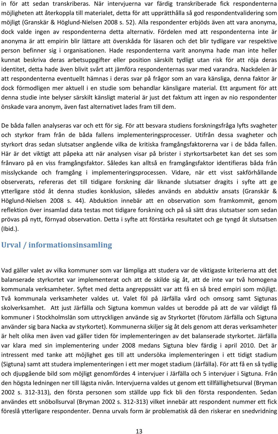 Höglund-Nielsen 2008 s. 52). Alla respondenter erbjöds även att vara anonyma, dock valde ingen av respondenterna detta alternativ.