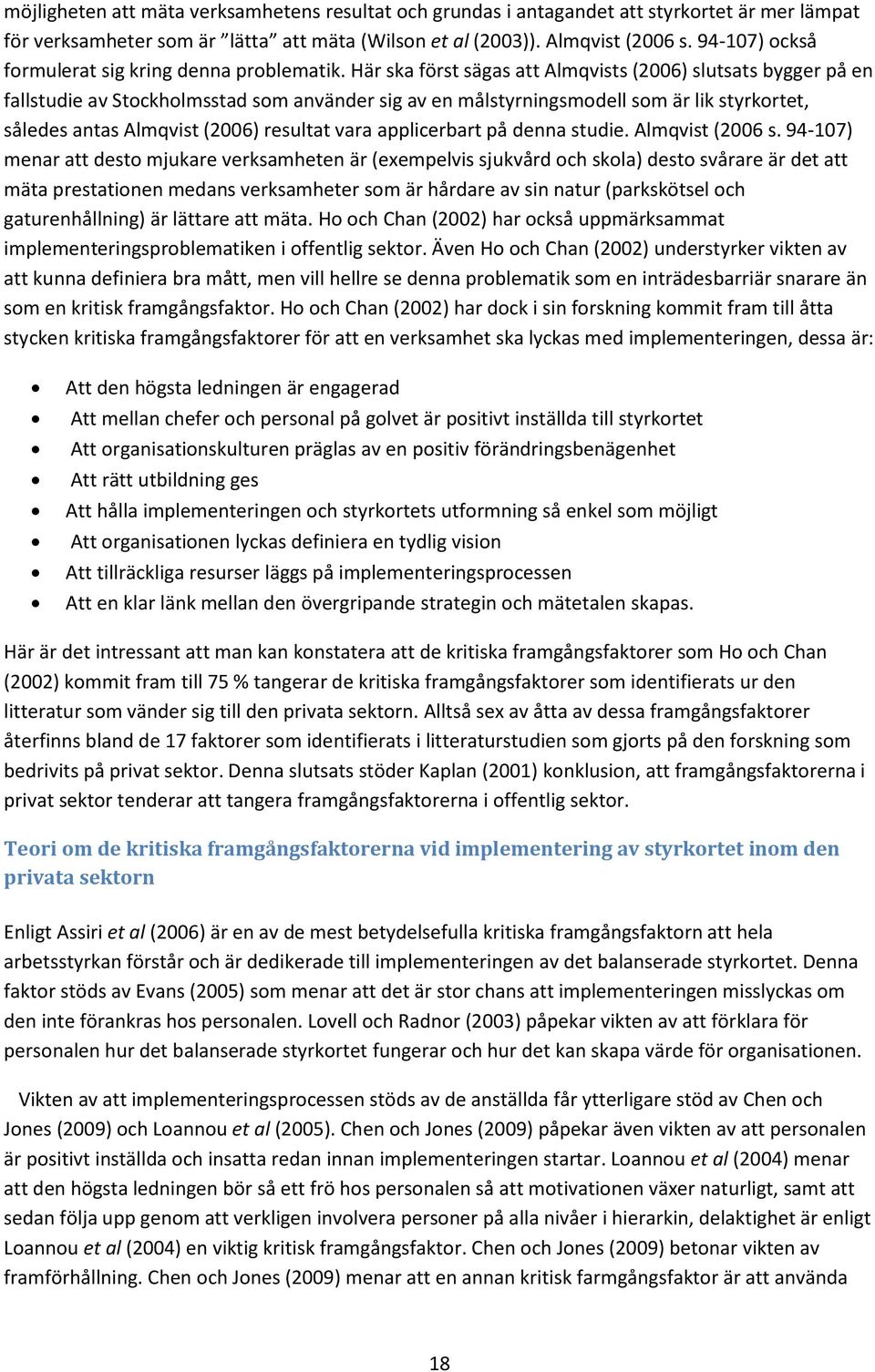 Här ska först sägas att Almqvists (2006) slutsats bygger på en fallstudie av Stockholmsstad som använder sig av en målstyrningsmodell som är lik styrkortet, således antas Almqvist (2006) resultat