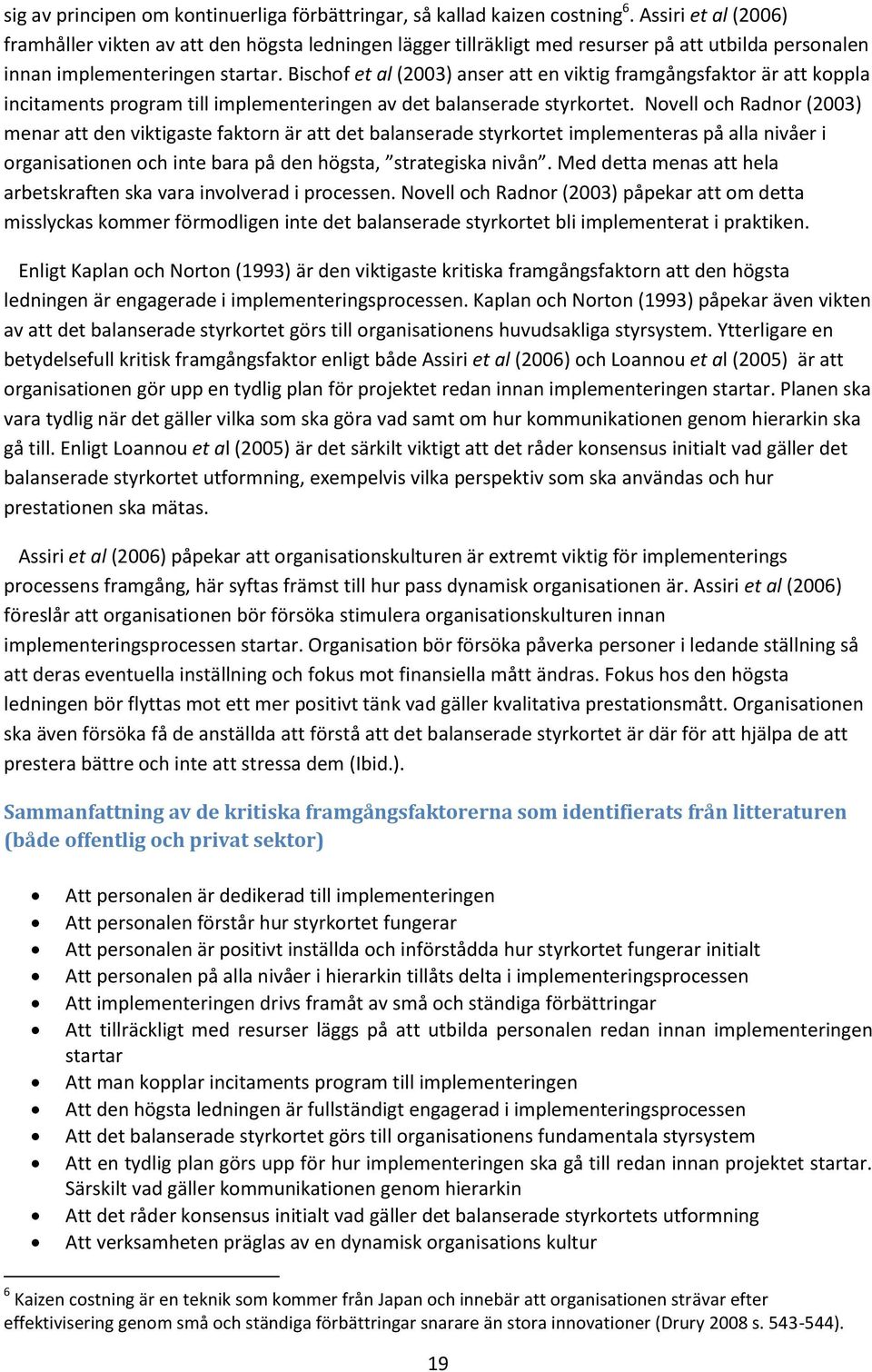 Bischof et al (2003) anser att en viktig framgångsfaktor är att koppla incitaments program till implementeringen av det balanserade styrkortet.