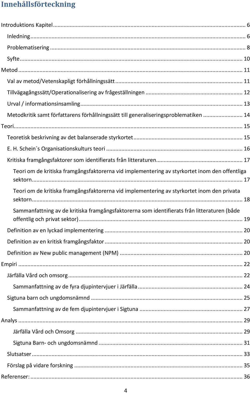 .. 15 Teoretisk beskrivning av det balanserade styrkortet... 15 E. H. Schein s Organisationskulturs teori... 16 Kritiska framgångsfaktorer som identifierats från litteraturen.