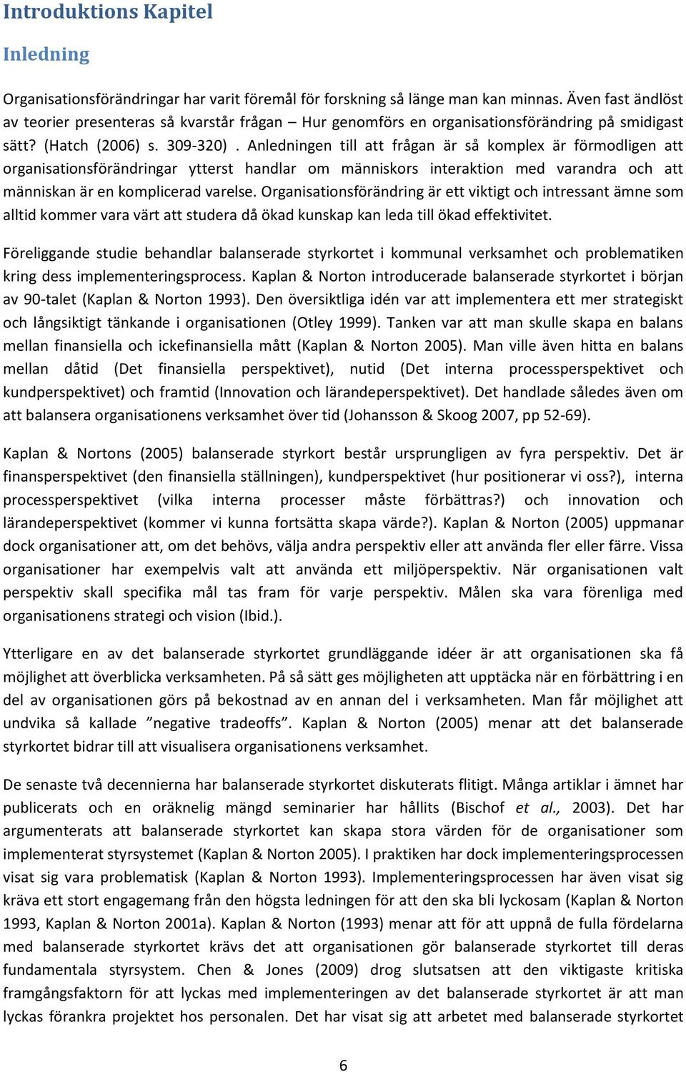 Anledningen till att frågan är så komplex är förmodligen att organisationsförändringar ytterst handlar om människors interaktion med varandra och att människan är en komplicerad varelse.