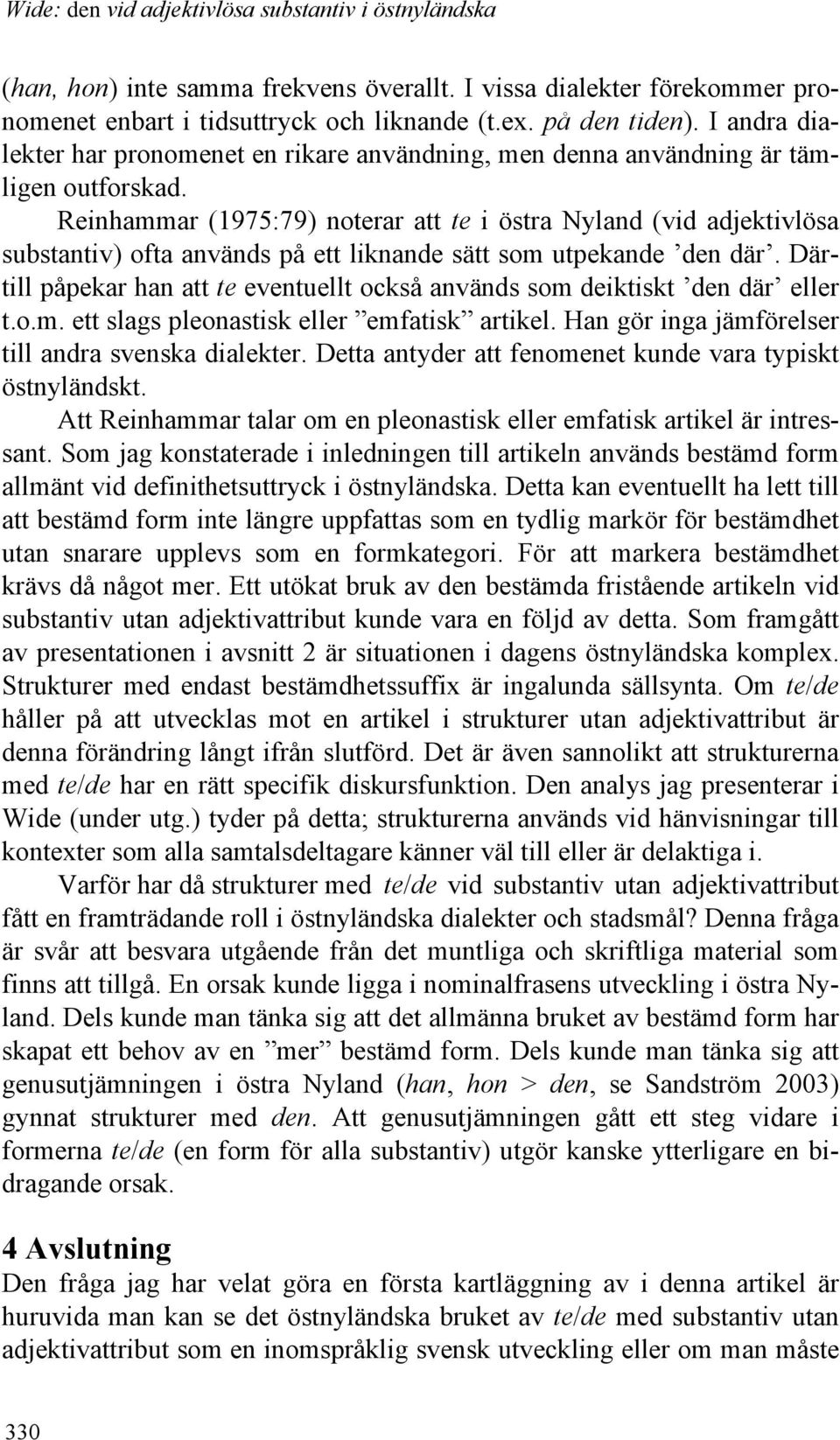 Reinhammar (1975:79) noterar att te i östra Nyland (vid adjektivlösa substantiv) ofta används på ett liknande sätt som utpekande den där.