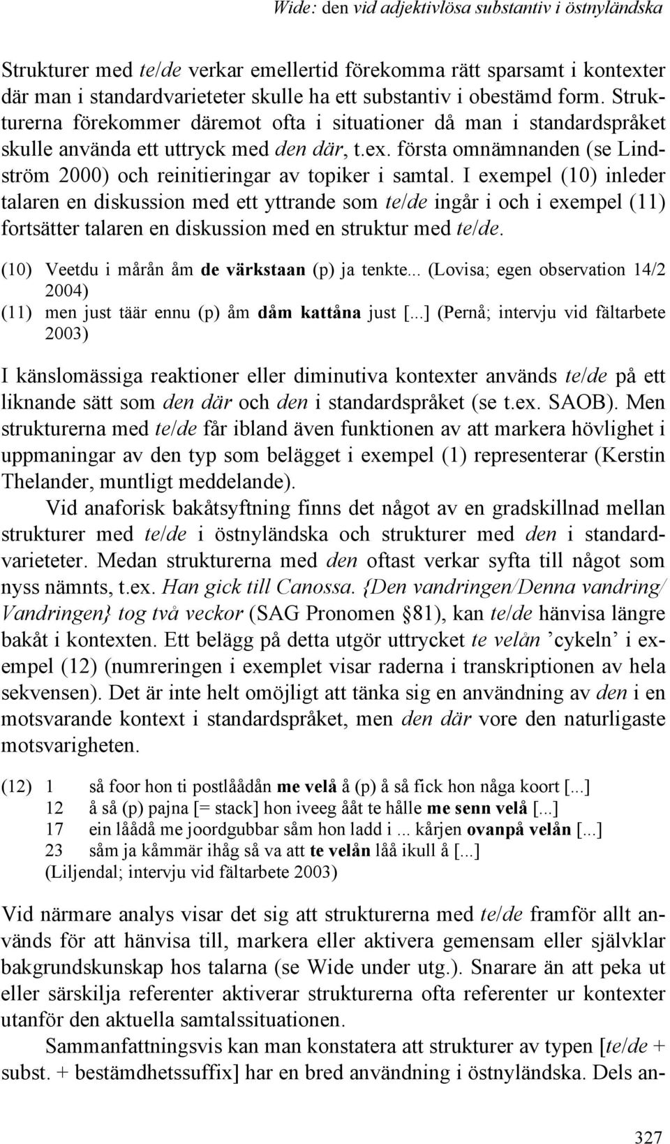 I exempel (10) inleder talaren en diskussion med ett yttrande som te/de ingår i och i exempel (11) fortsätter talaren en diskussion med en struktur med te/de.