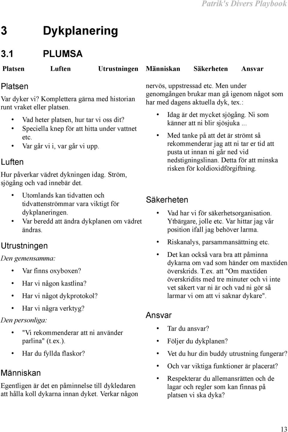 Utomlands kan tidvatten och tidvattenströmmar vara viktigt för dykplaneringen. Var beredd att ändra dykplanen om vädret ändras. Utrustningen Den gemensamma: Var finns oxyboxen? Har vi någon kastlina?