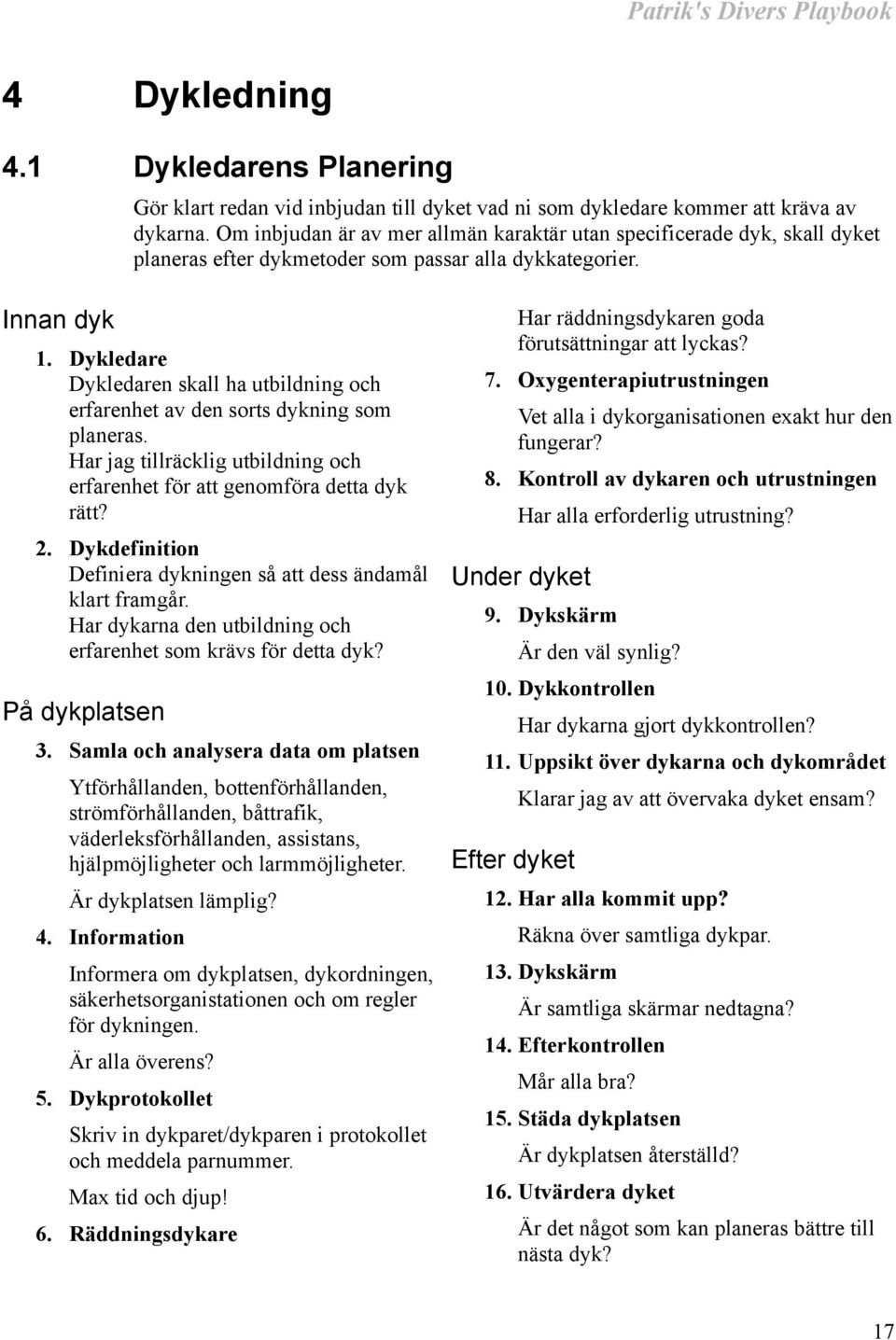 Dykledare Dykledaren skall ha utbildning och erfarenhet av den sorts dykning som planeras. Har jag tillräcklig utbildning och erfarenhet för att genomföra detta dyk rätt? 2.