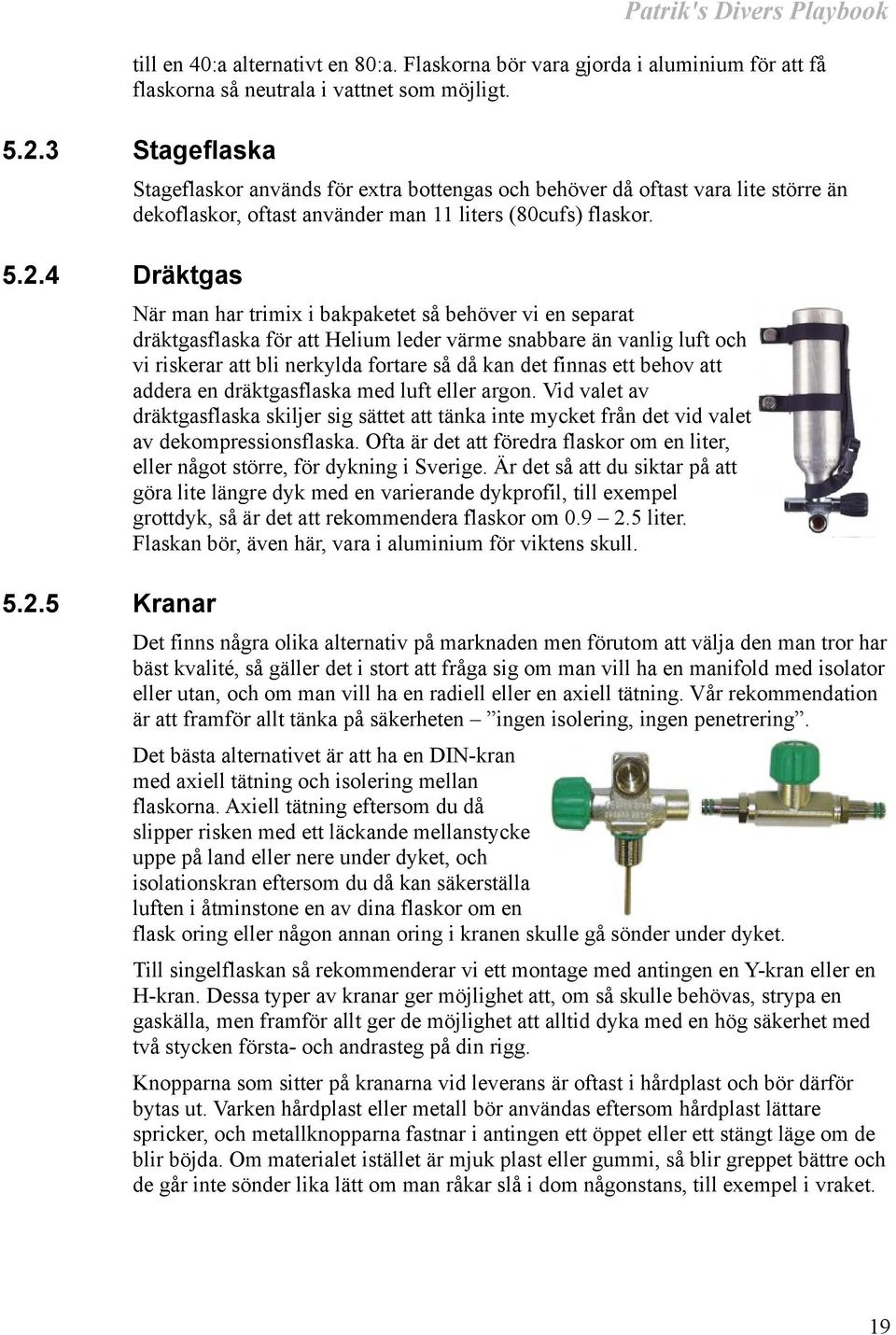 När man har trimix i bakpaketet så behöver vi en separat dräktgasflaska för att Helium leder värme snabbare än vanlig luft och vi riskerar att bli nerkylda fortare så då kan det finnas ett behov att