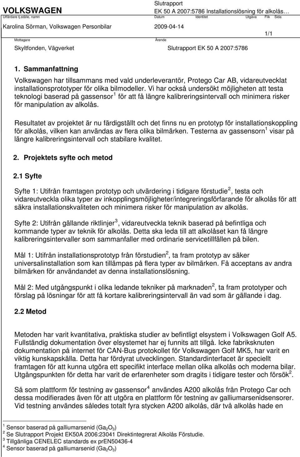 Vi har också undersökt möjligheten att testa teknologi baserad på gassensor 1 för att få längre kalibreringsintervall och minimera risker för manipulation av alkolås.