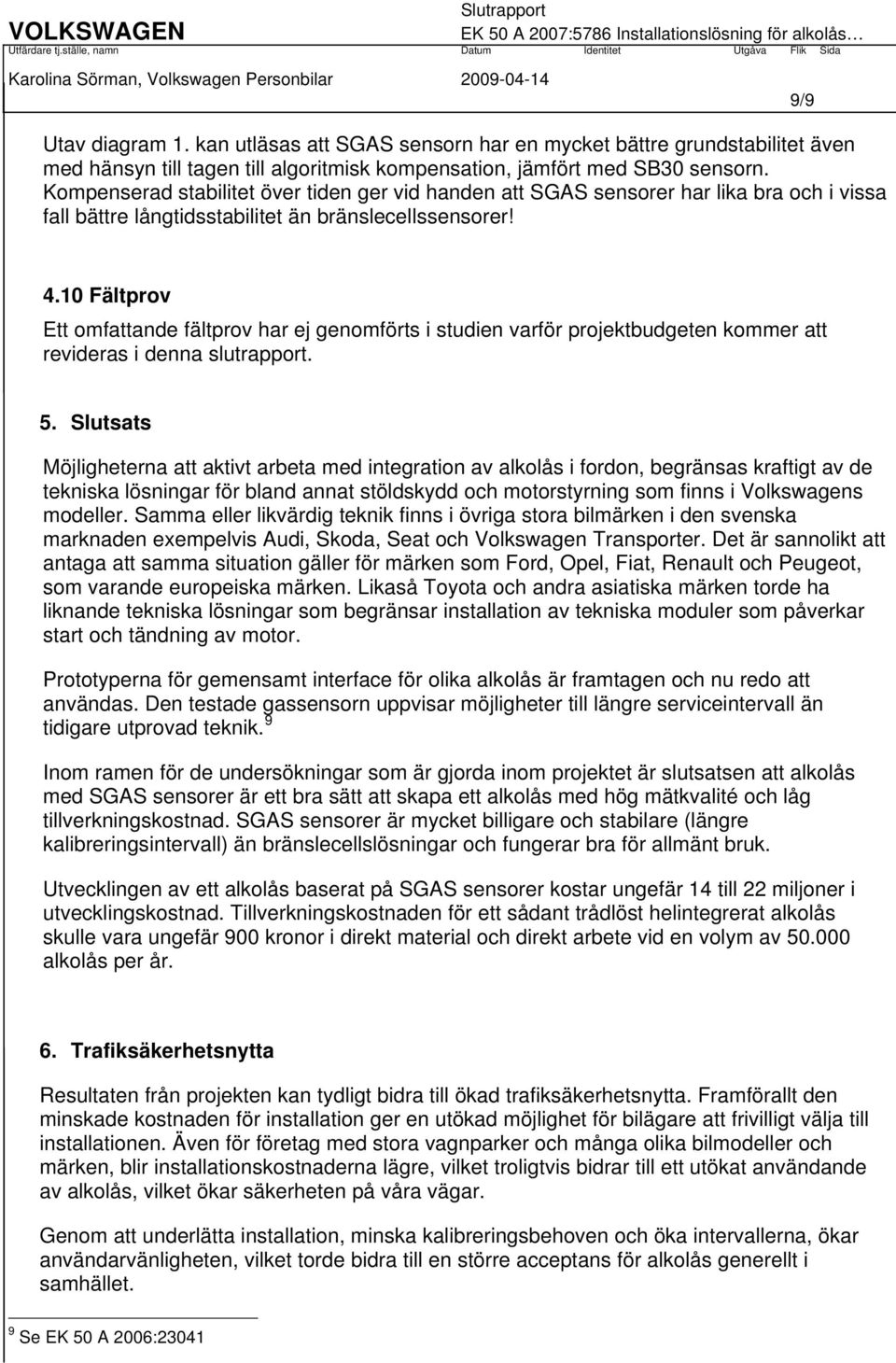 10 Fältprov Ett omfattande fältprov har ej genomförts i studien varför projektbudgeten kommer att revideras i denna slutrapport. 5.