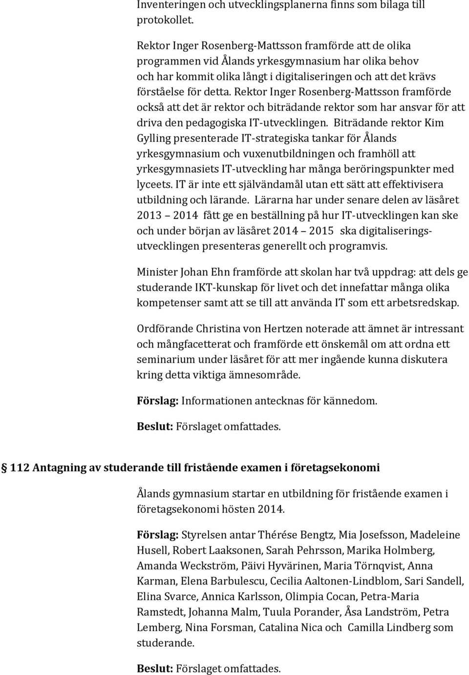 Rektor Inger Rosenberg-Mattsson framförde också att det är rektor och biträdande rektor som har ansvar för att driva den pedagogiska IT-utvecklingen.