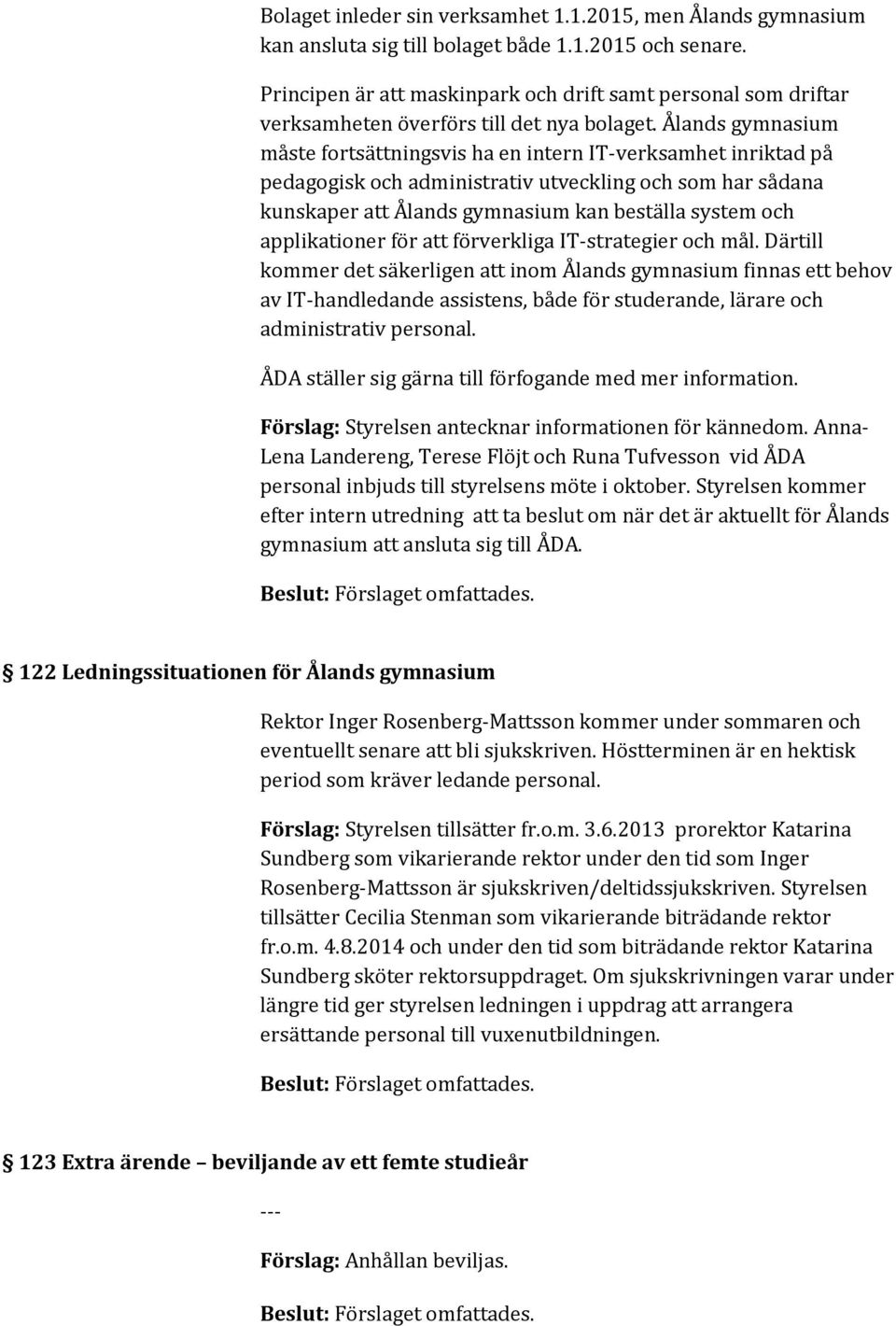 Ålands gymnasium måste fortsättningsvis ha en intern IT-verksamhet inriktad på pedagogisk och administrativ utveckling och som har sådana kunskaper att Ålands gymnasium kan beställa system och