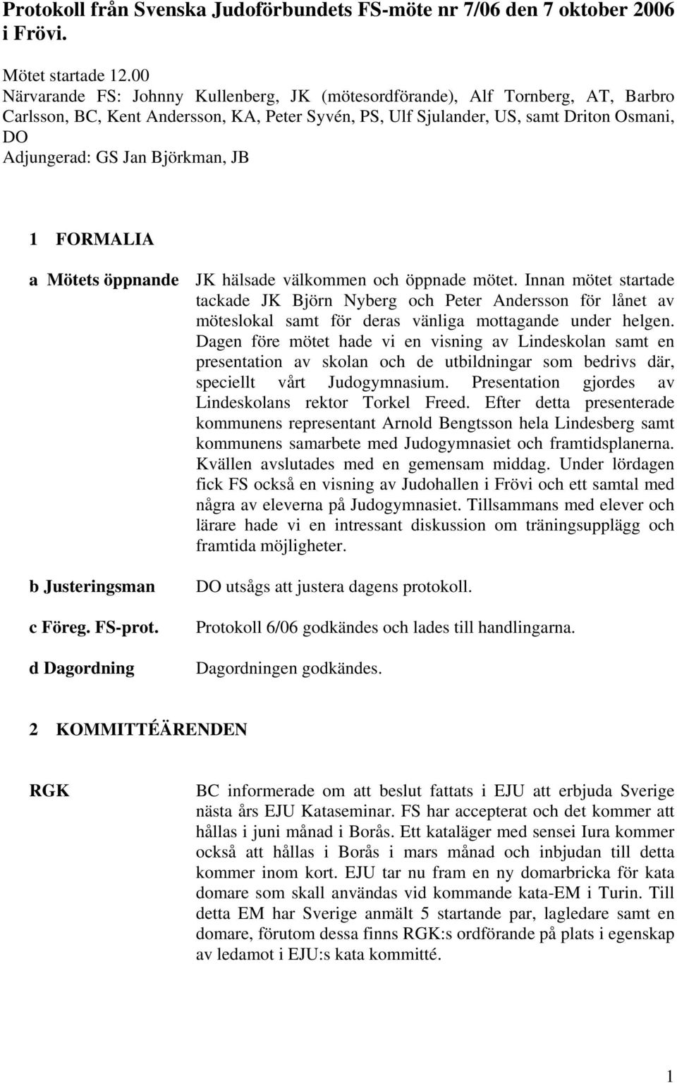 Björkman, JB 1 FORMALIA a Mötets öppnande JK hälsade välkommen och öppnade mötet.
