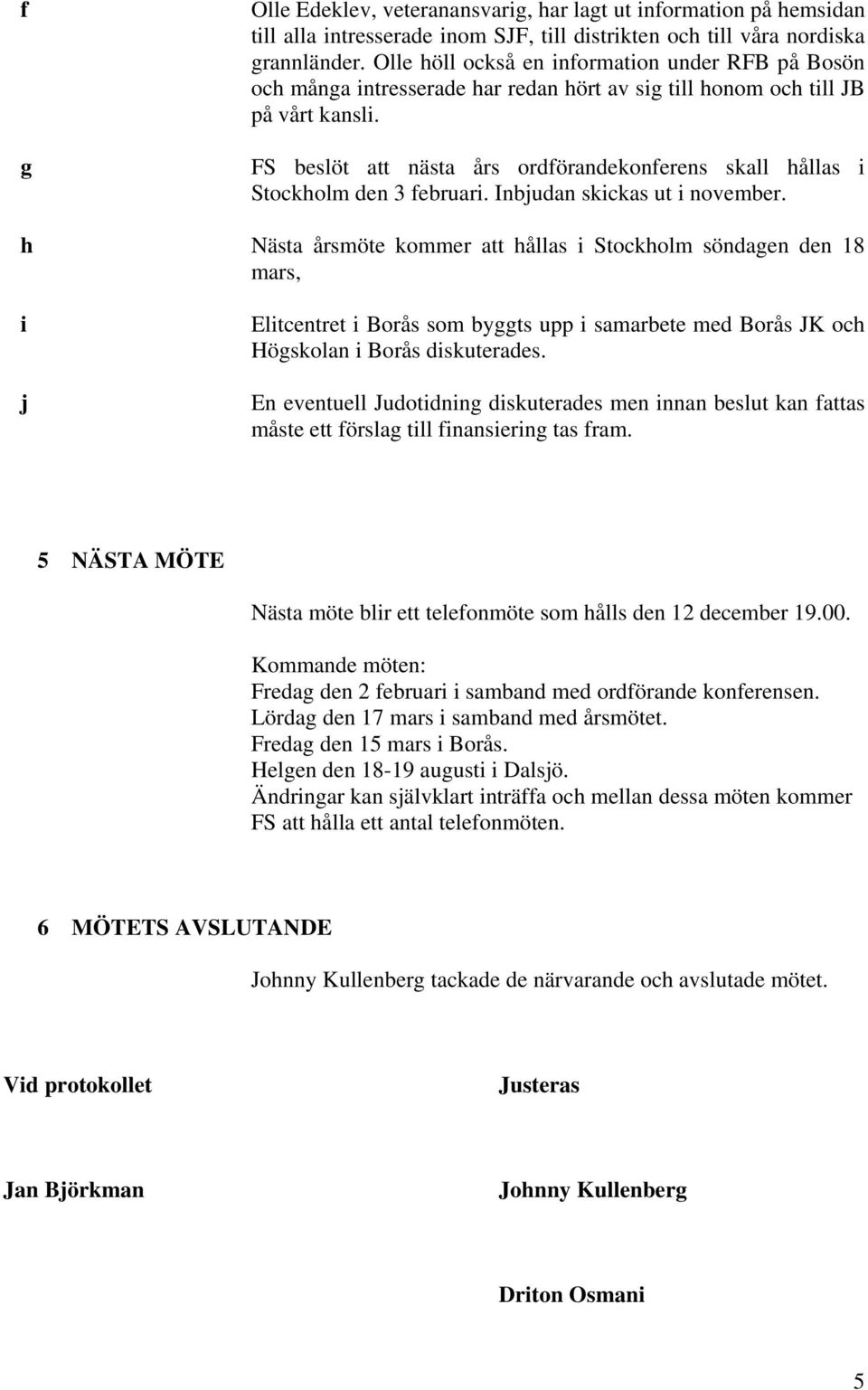 FS beslöt att nästa års ordförandekonferens skall hållas i Stockholm den 3 februari. Inbjudan skickas ut i november.