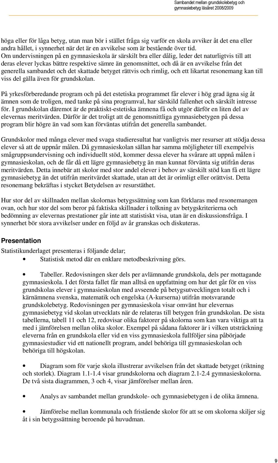Om undervisningen på en gymnasieskola är särskilt bra eller dålig, leder det naturligtvis till att deras elever lyckas bättre respektive sämre än genomsnittet, och då är en avvikelse det generella