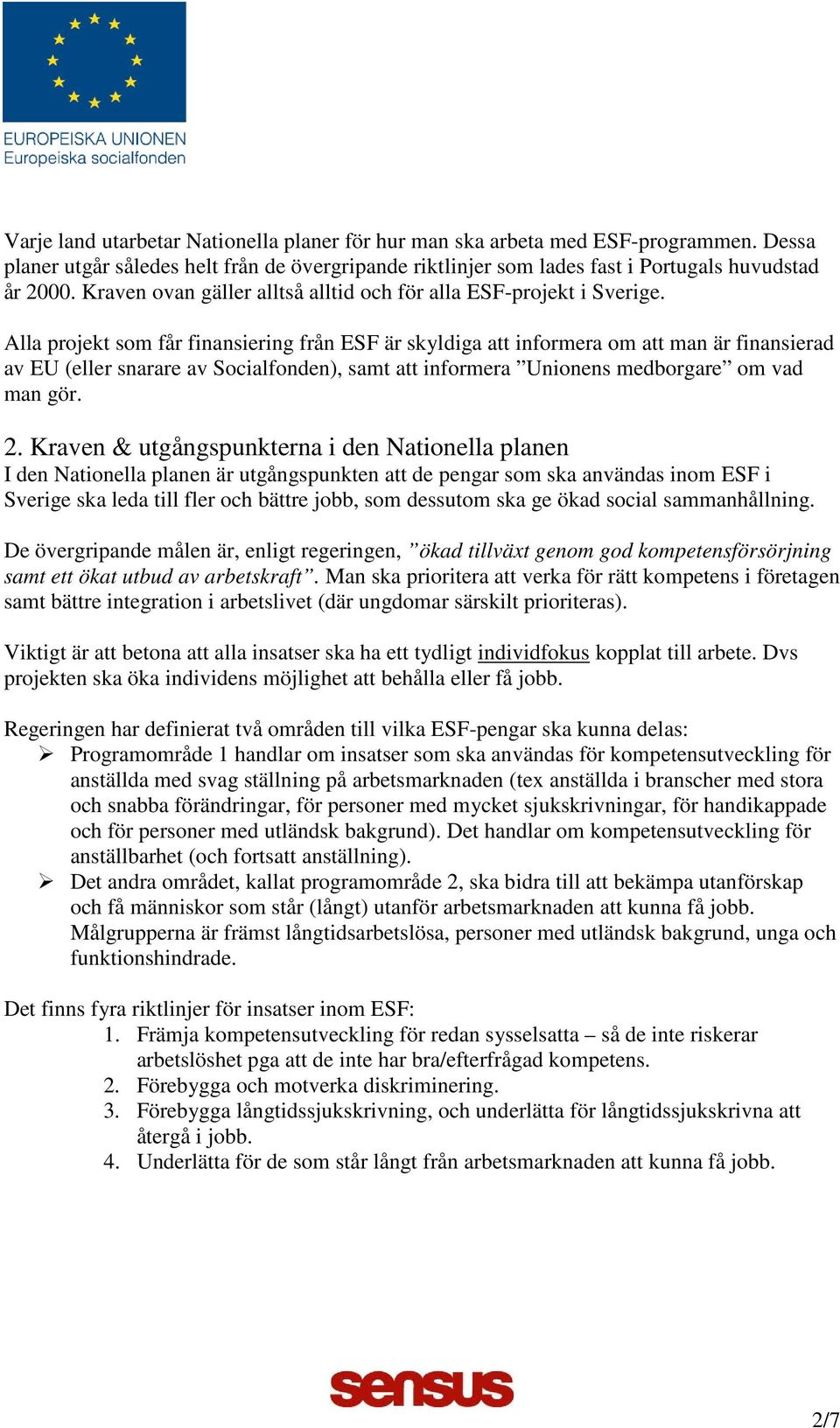 Alla projekt som får finansiering från ESF är skyldiga att informera om att man är finansierad av EU (eller snarare av Socialfonden), samt att informera Unionens medborgare om vad man gör. 2.