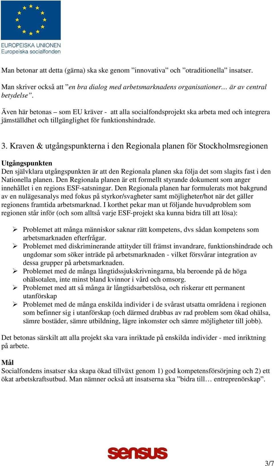 Kraven & utgångspunkterna i den Regionala planen för Stockholmsregionen Utgångspunkten Den självklara utgångspunkten är att den Regionala planen ska följa det som slagits fast i den Nationella planen.