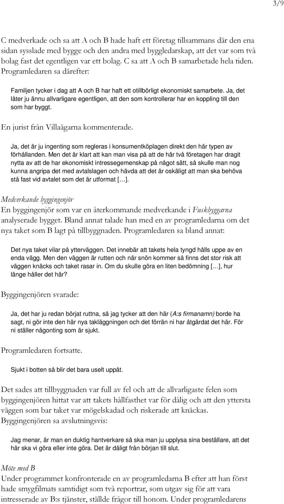 Ja, det låter ju ännu allvarligare egentligen, att den som kontrollerar har en koppling till den som har byggt. En jurist från Villaägarna kommenterade.