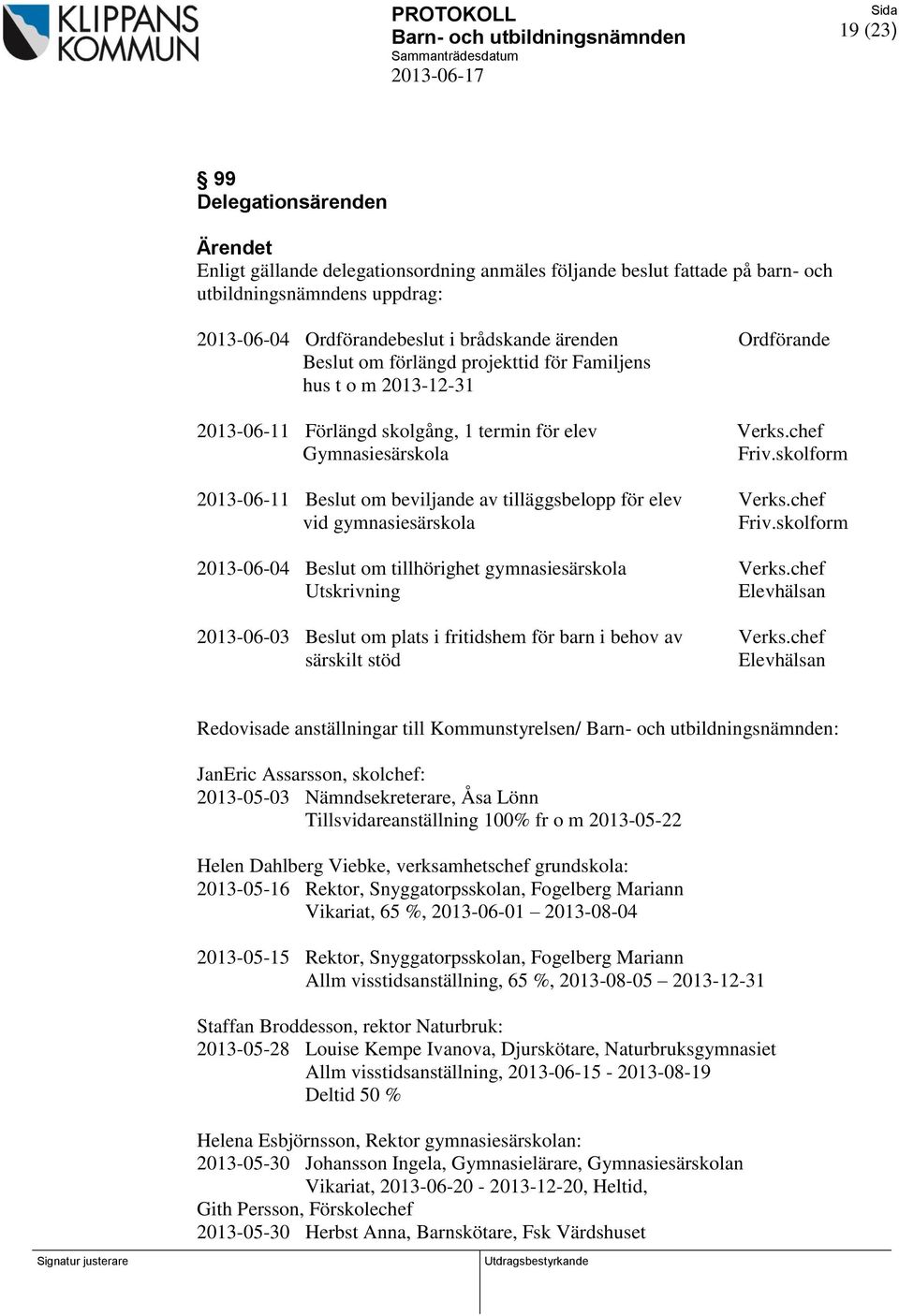 skolform 2013-06-11 Beslut om beviljande av tilläggsbelopp för elev Verks.chef vid gymnasiesärskola Friv.skolform 2013-06-04 Beslut om tillhörighet gymnasiesärskola Verks.