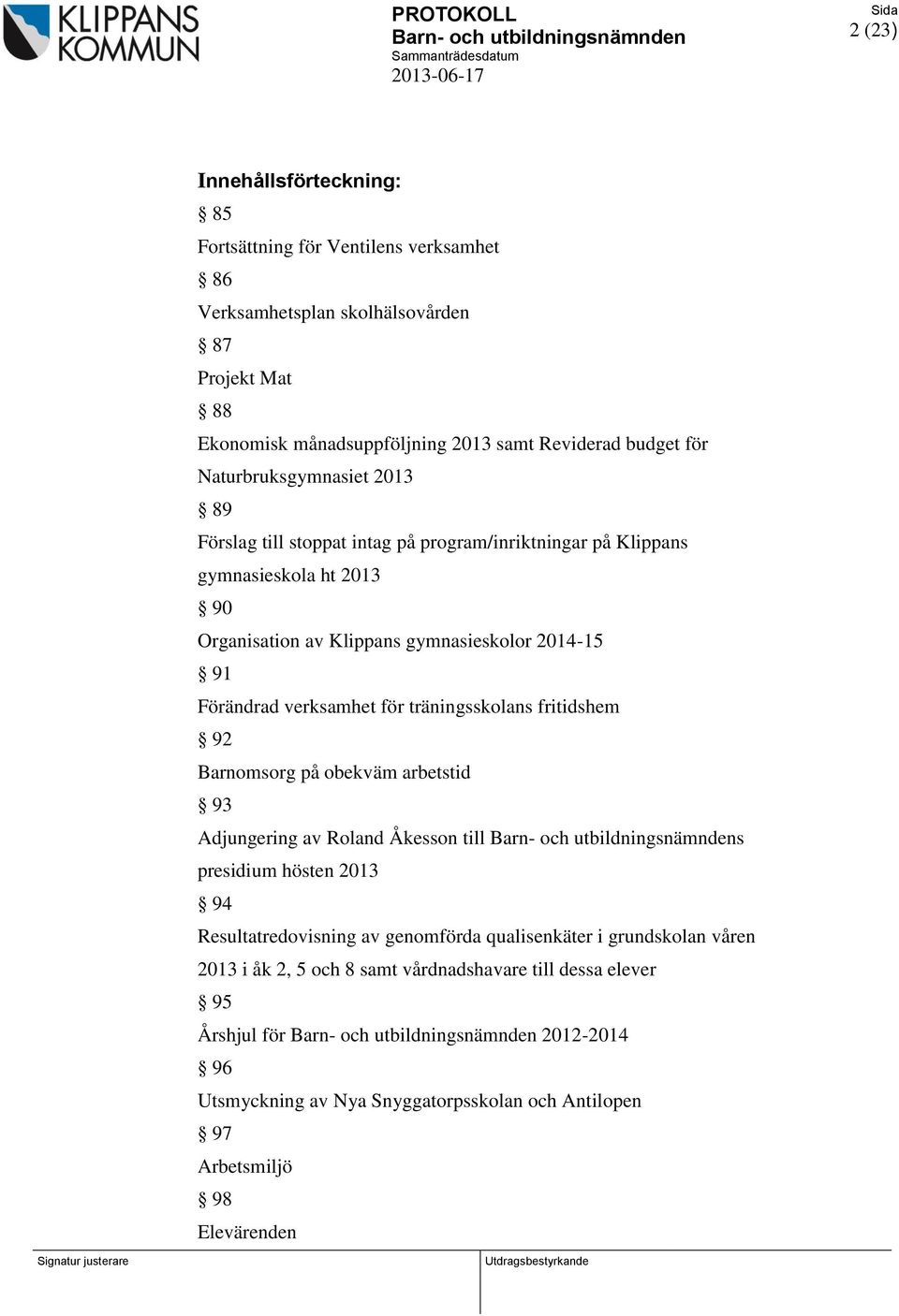 verksamhet för träningsskolans fritidshem 92 Barnomsorg på obekväm arbetstid 93 Adjungering av Roland Åkesson till s presidium hösten 2013 94 Resultatredovisning av genomförda