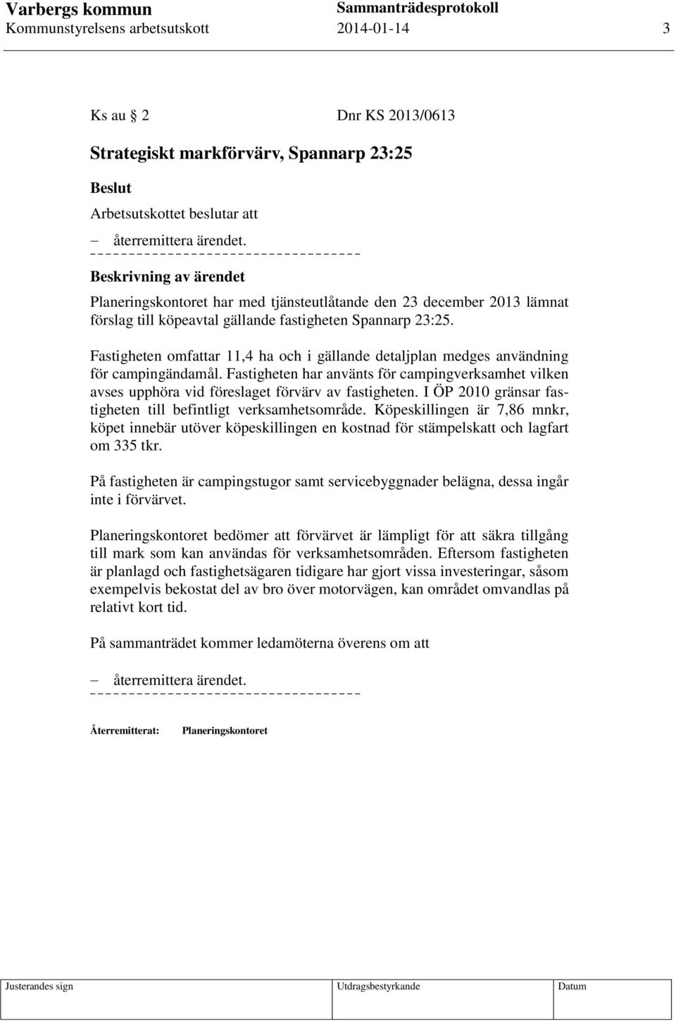 Fastigheten omfattar 11,4 ha och i gällande detaljplan medges användning för campingändamål. Fastigheten har använts för campingverksamhet vilken avses upphöra vid föreslaget förvärv av fastigheten.