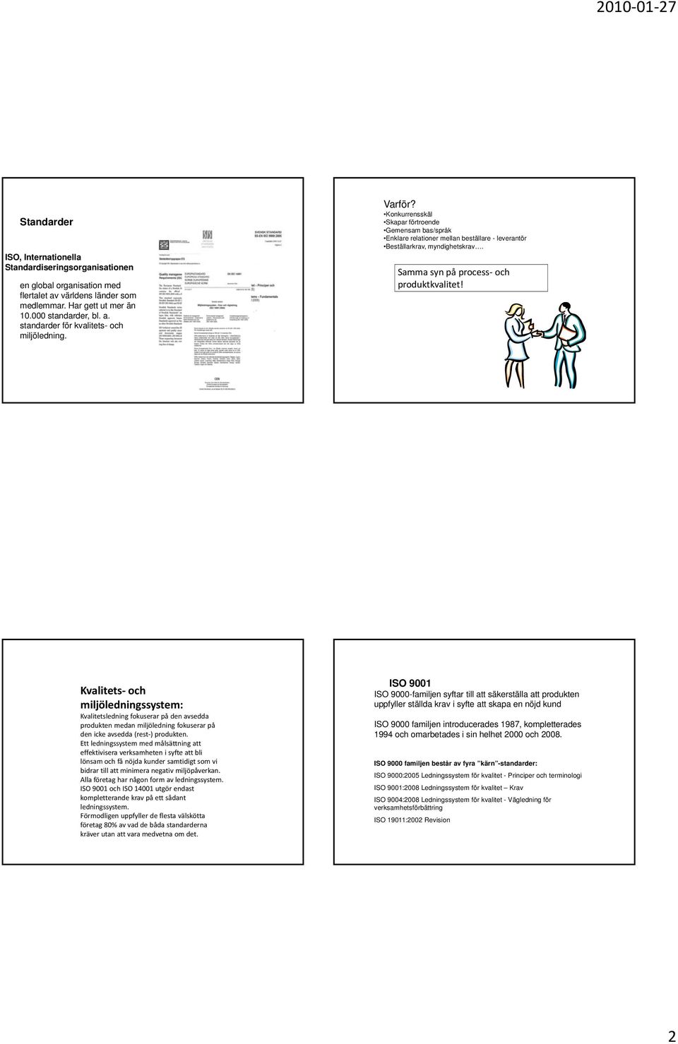Kvalitets och miljöledningssystem: Kvalitetsledning fokuserar på den avsedda produkten medan miljöledning fokuserar på den icke avsedda (rest ) produkten.