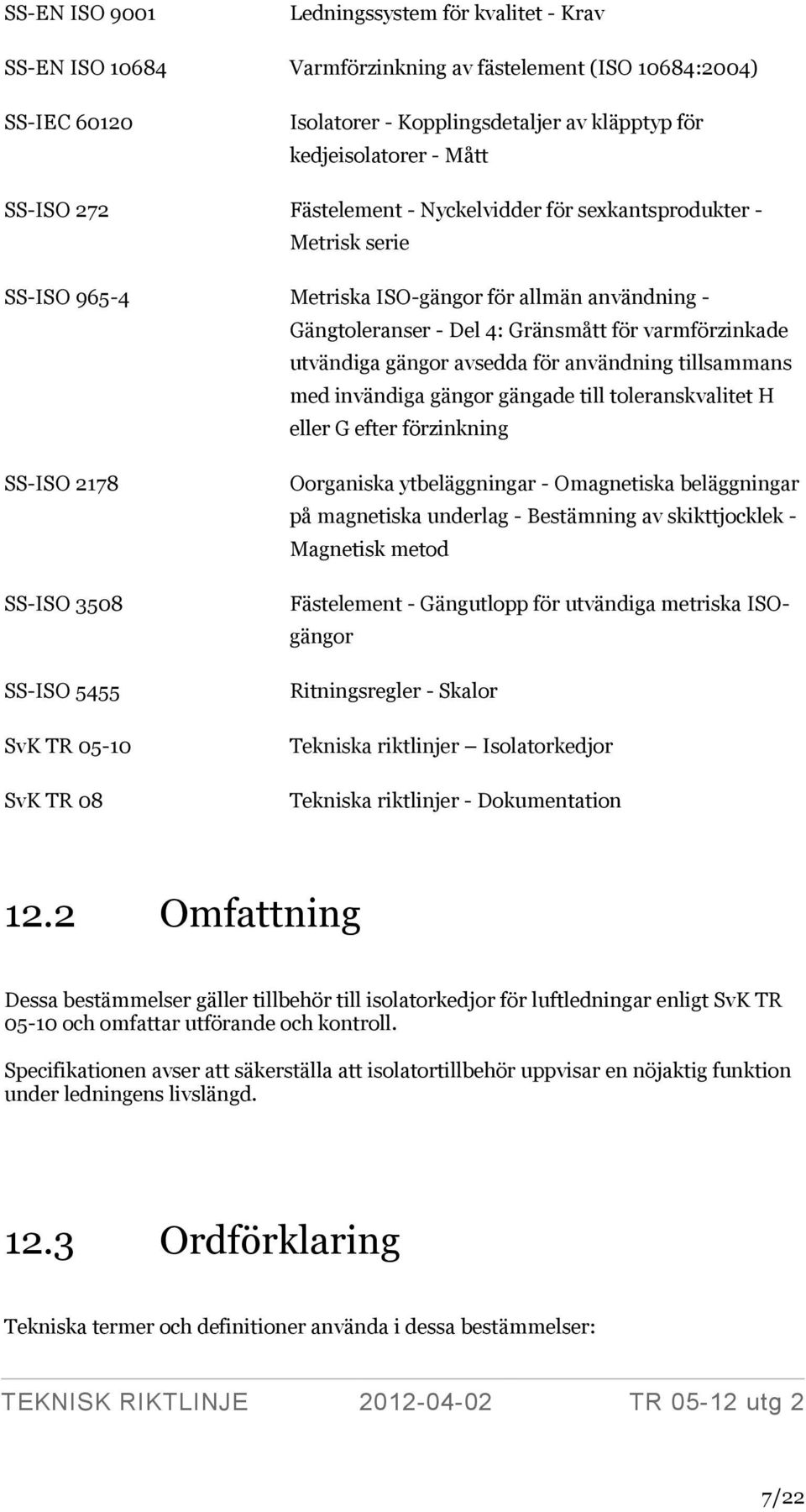 gängor avsedda för användning tillsammans med invändiga gängor gängade till toleranskvalitet H eller G efter förzinkning SS-ISO 2178 SS-ISO 3508 SS-ISO 5455 SvK TR 05-10 SvK TR 08 Oorganiska