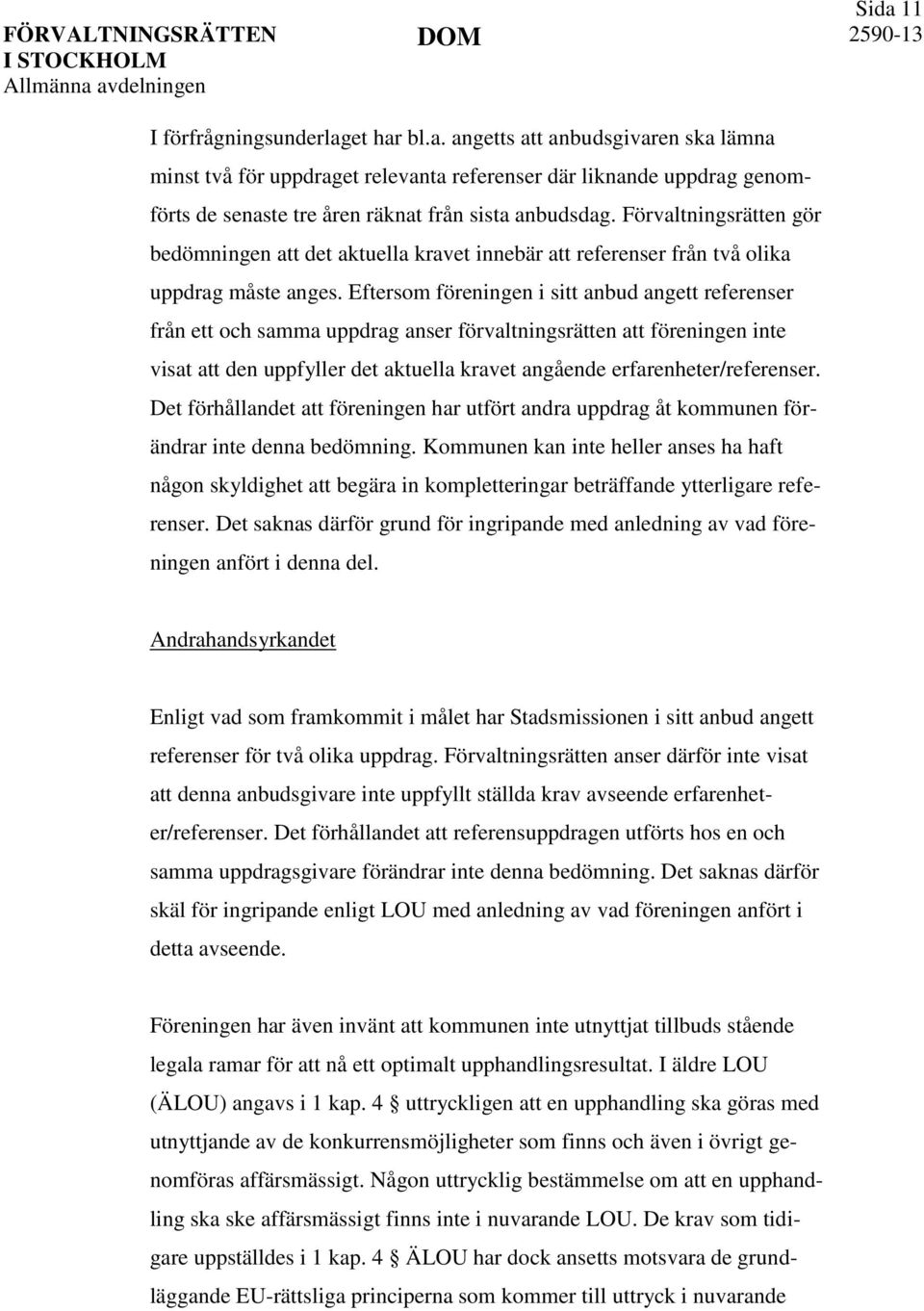 Eftersom föreningen i sitt anbud angett referenser från ett och samma uppdrag anser förvaltningsrätten att föreningen inte visat att den uppfyller det aktuella kravet angående erfarenheter/referenser.