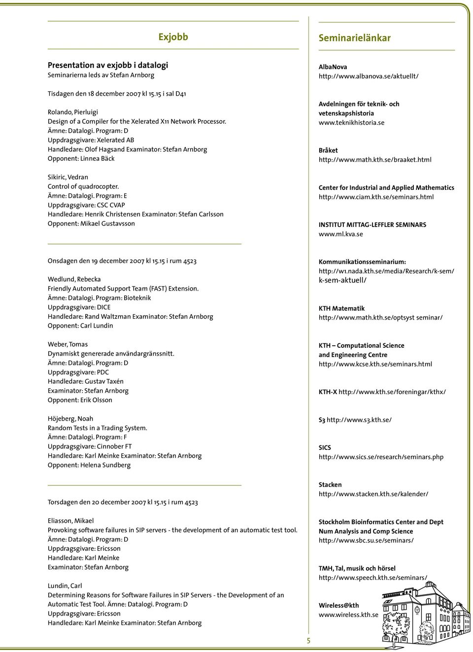Program: D Uppdragsgivare: Xelerated AB Handledare: Olof Hagsand Examinator: Stefan Arnborg Opponent: Linnea Bäck Sikiric, Vedran Control of quadrocopter. Ämne: Datalogi.