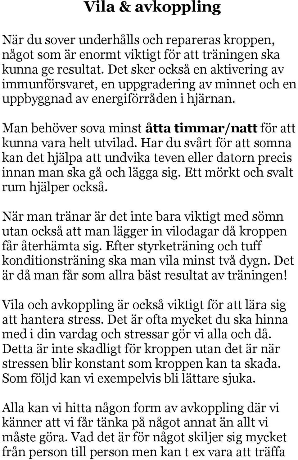 Har du svårt för att somna kan det hjälpa att undvika teven eller datorn precis innan man ska gå och lägga sig. Ett mörkt och svalt rum hjälper också.