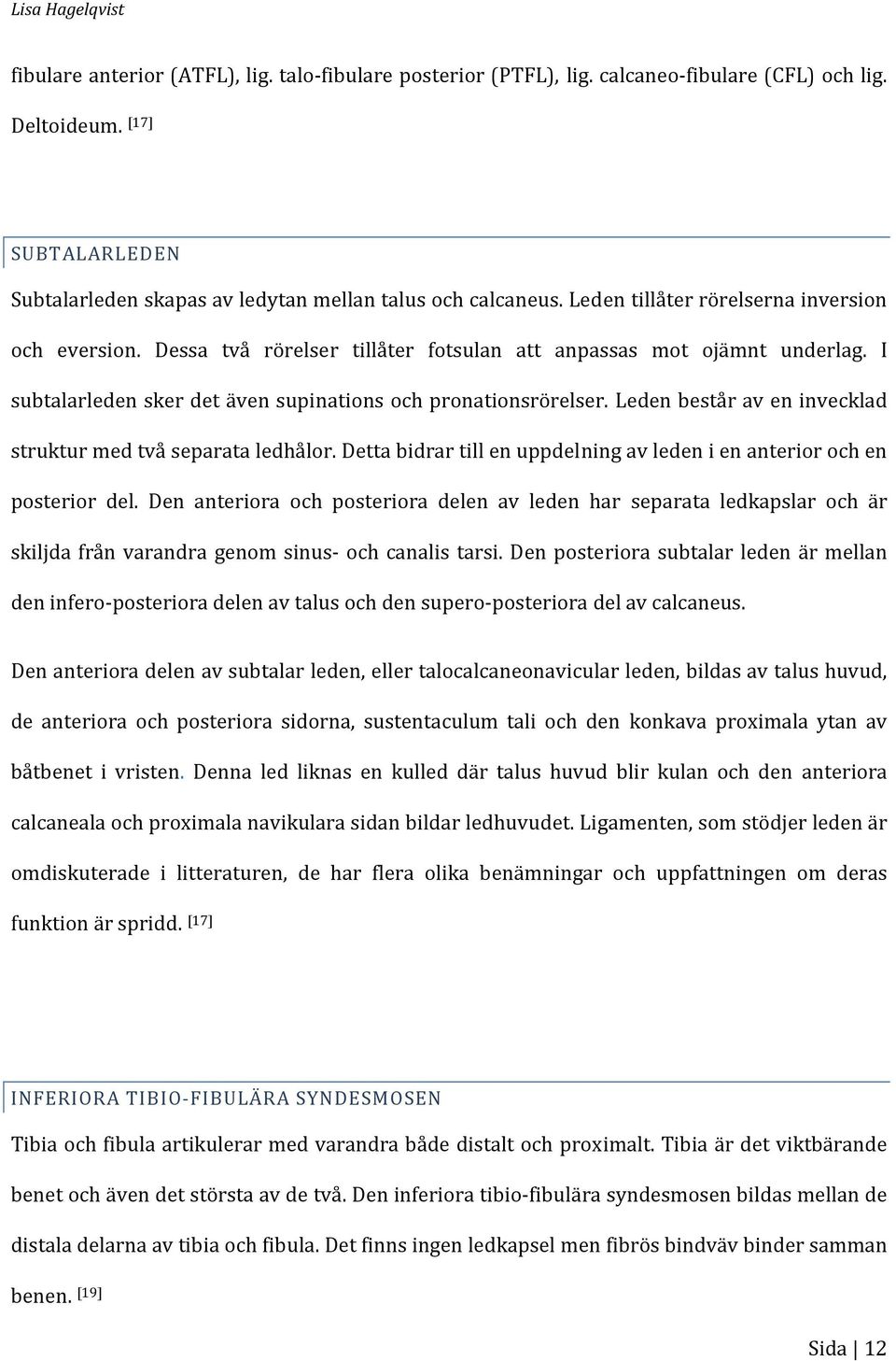 I subtalarleden sker det även supinations och pronationsrörelser. Leden består av en invecklad struktur med två separata ledhålor.