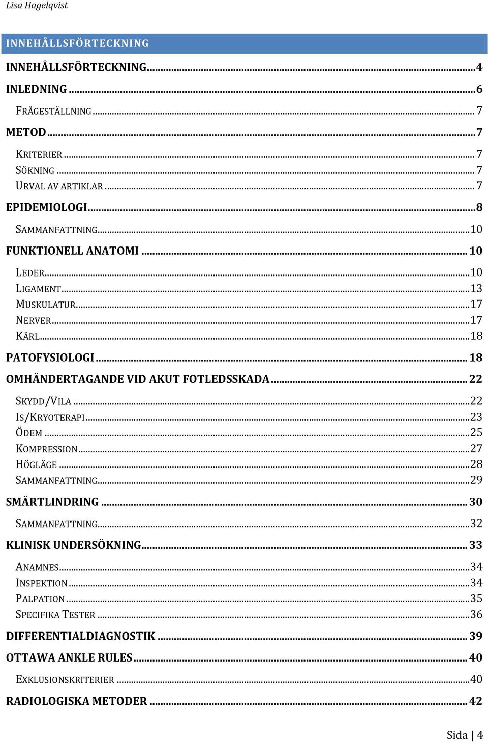 .. 22 SKYDD/VILA... 22 IS/KRYOTERAPI... 23 ÖDEM... 25 KOMPRESSION... 27 HÖGLÄGE... 28 SAMMANFATTNING... 29 SMÄRTLINDRING... 30 SAMMANFATTNING... 32 KLINISK UNDERSÖKNING.