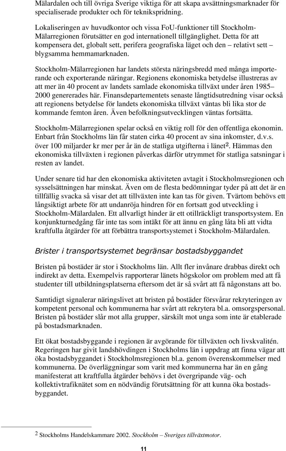 Detta för att kompensera det, globalt sett, perifera geografiska läget och den relativt sett blygsamma hemmamarknaden.
