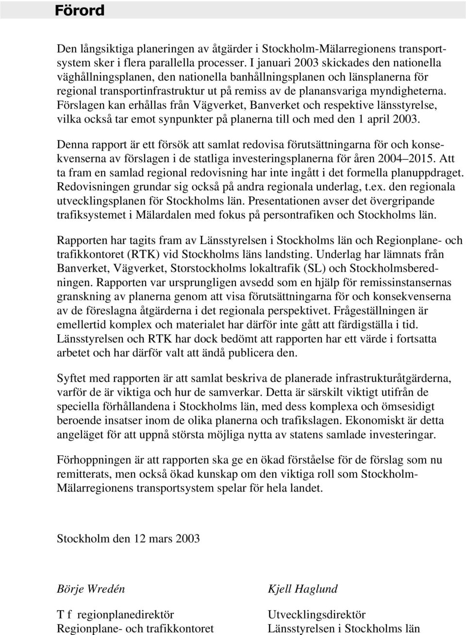 Förslagen kan erhållas från Vägverket, Banverket och respektive länsstyrelse, vilka också tar emot synpunkter på planerna till och med den 1 april 2003.