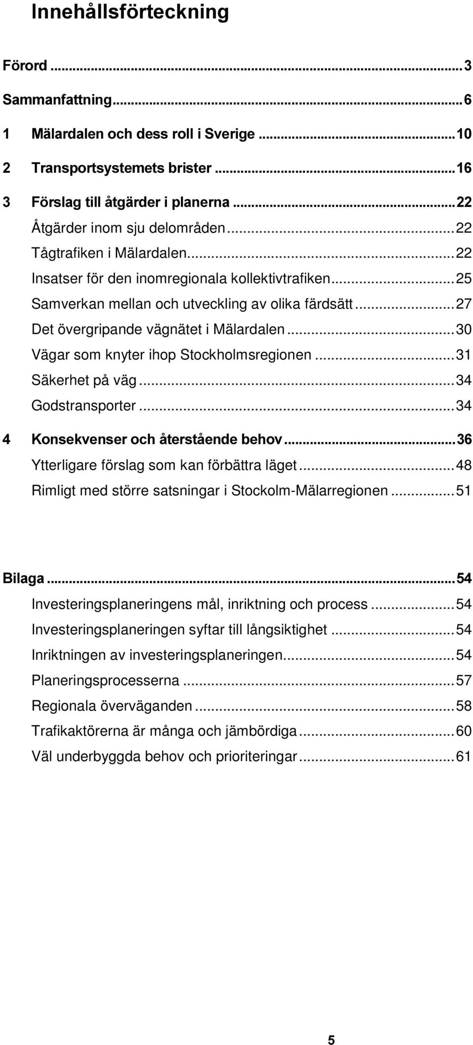 ..31 Säkerhet på väg...34 Godstransporter...34 RQVHNYHQVHURFKnWHUVWnHQGHEHKRY Ytterligare förslag som kan förbättra läget...48 Rimligt med större satsningar i Stockolm-Mälarregionen.