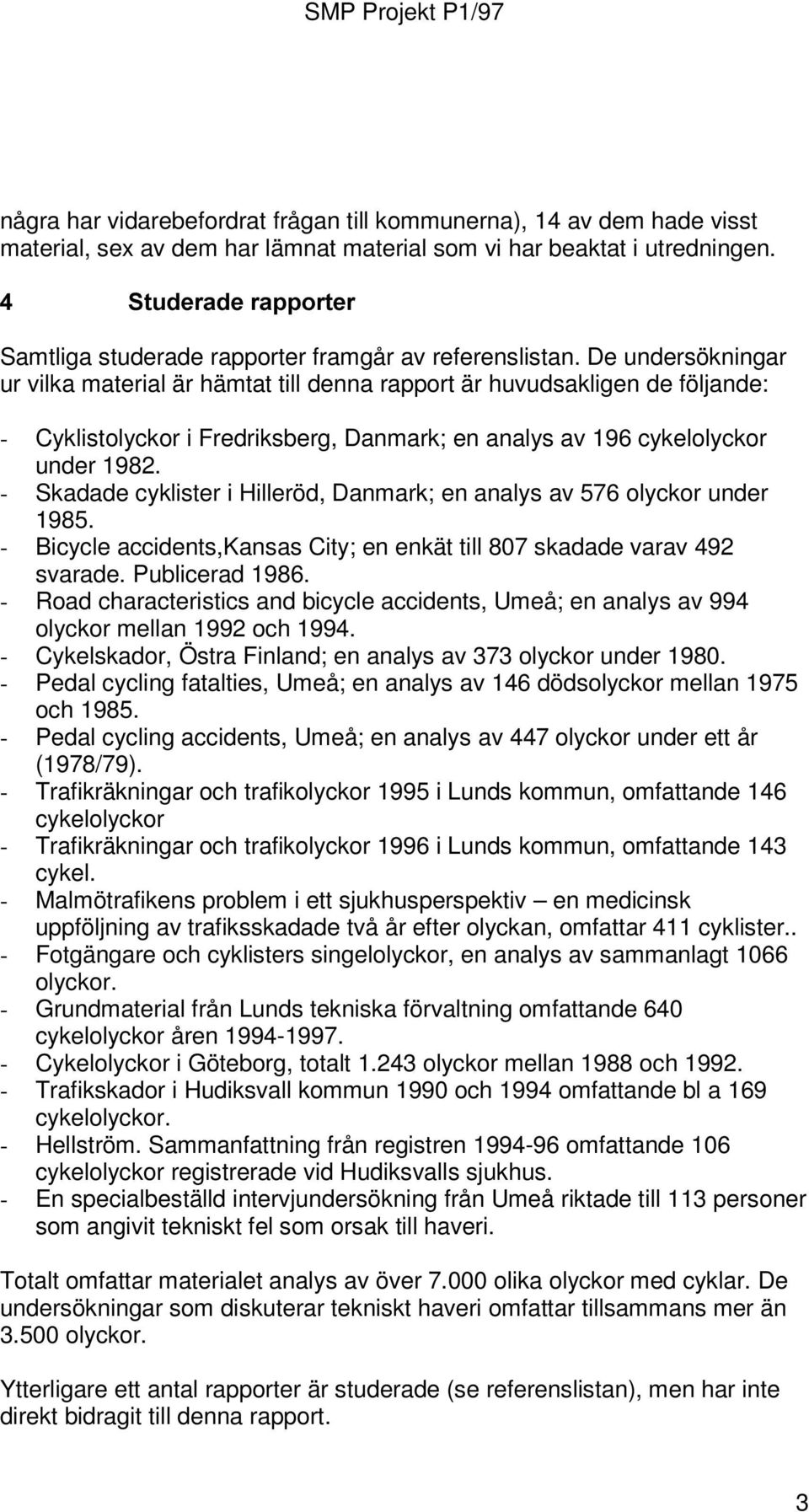 De undersökningar ur vilka material är hämtat till denna rapport är huvudsakligen de följande: - Cyklistolyckor i Fredriksberg, Danmark; en analys av 196 cykelolyckor under 1982.