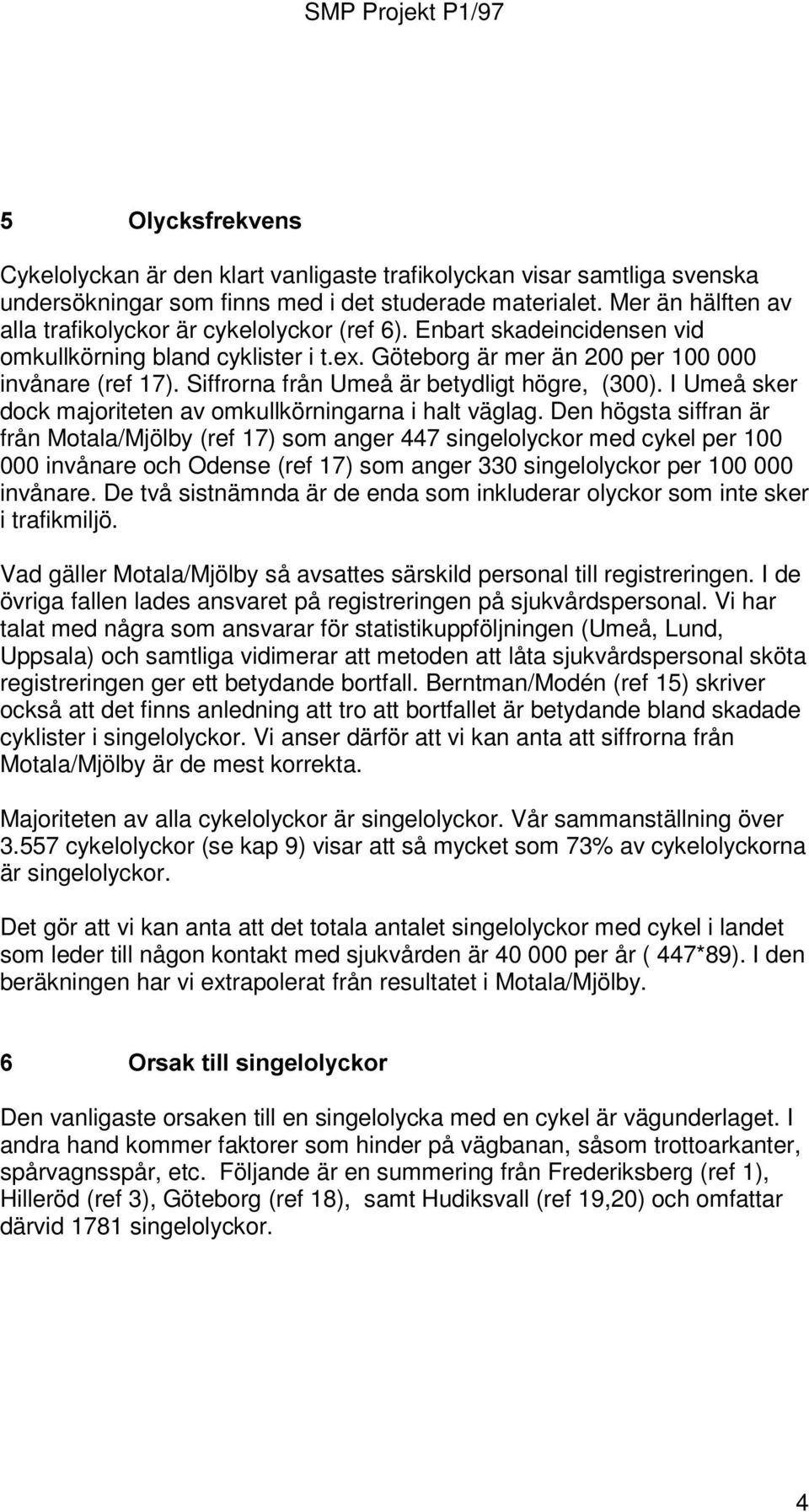 Siffrorna från Umeå är betydligt högre, (300). I Umeå sker dock majoriteten av omkullkörningarna i halt väglag.