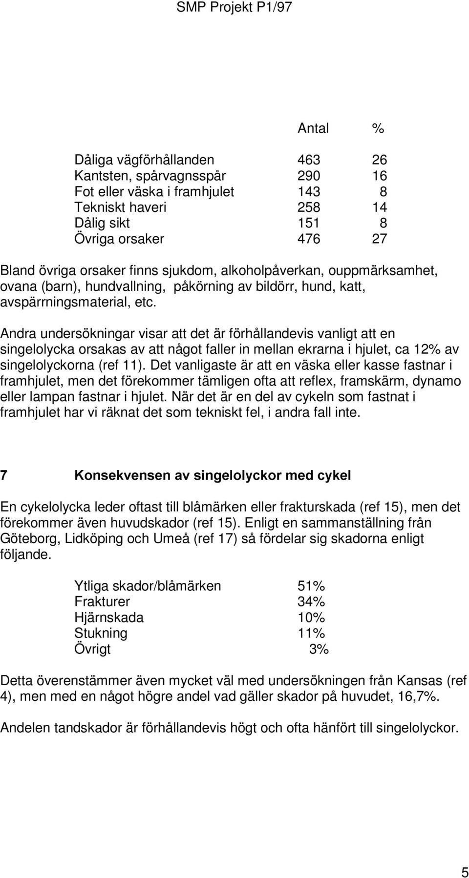 Andra undersökningar visar att det är förhållandevis vanligt att en singelolycka orsakas av att något faller in mellan ekrarna i hjulet, ca 12% av singelolyckorna (ref 11).