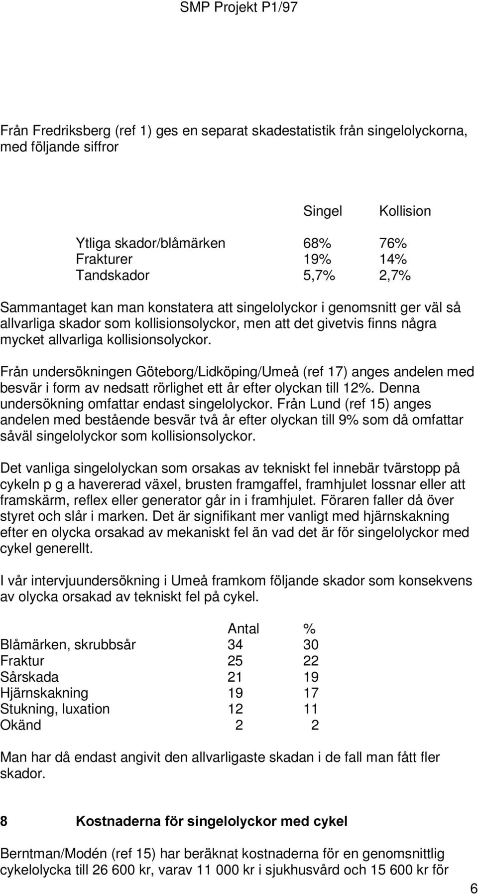 Från undersökningen Göteborg/Lidköping/Umeå (ref 17) anges andelen med besvär i form av nedsatt rörlighet ett år efter olyckan till 12%. Denna undersökning omfattar endast singelolyckor.