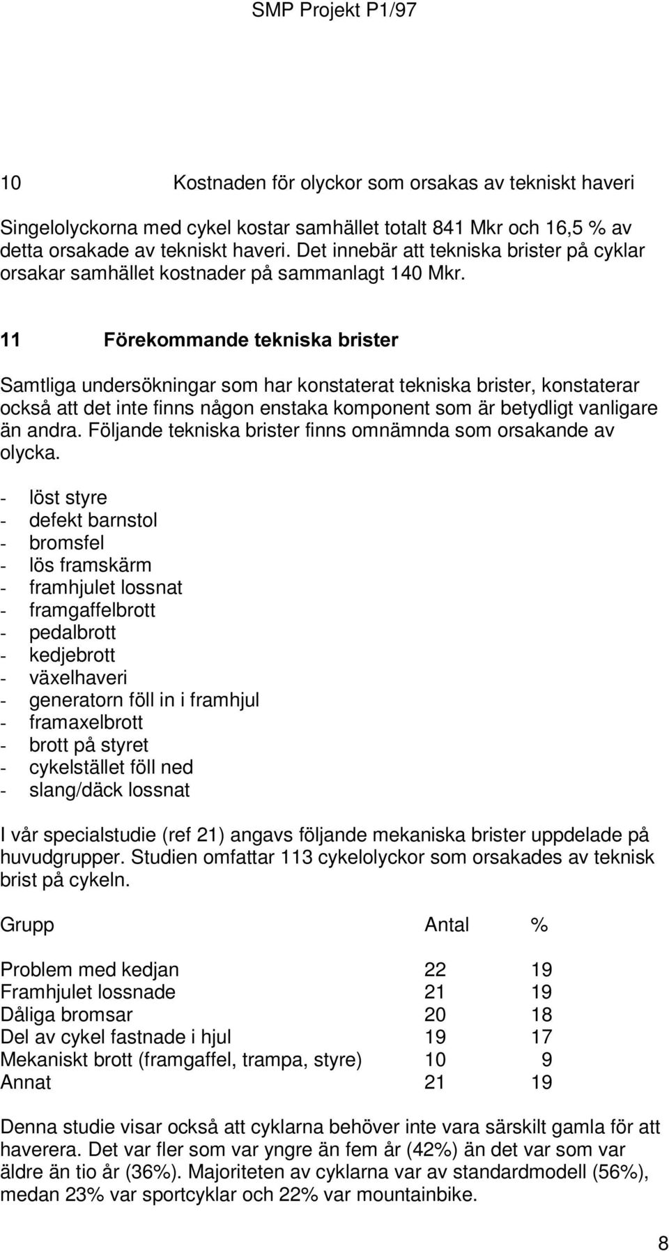 ) UHNRPPDQGHÃWHNQLVNDÃEULVWHU Samtliga undersökningar som har konstaterat tekniska brister, konstaterar också att det inte finns någon enstaka komponent som är betydligt vanligare än andra.